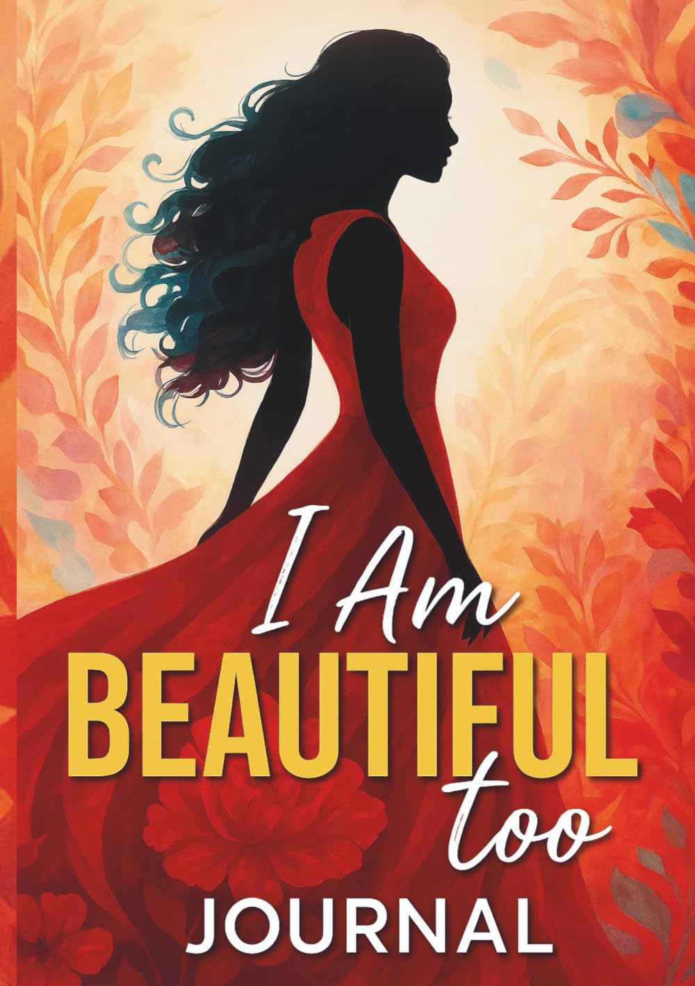 I Am Beautiful Too Journal: Increase Confidence and Learn to Love From the Inside Out
