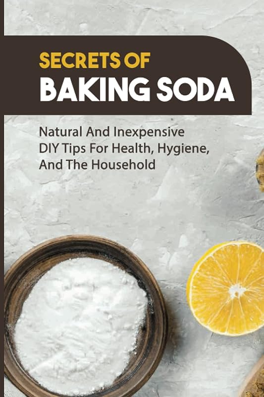 Secrets Of Baking Soda: Natural And Inexpensive DIY Tips For Health, Hygiene, And The Household: Medicinal Uses Of Baking Soda