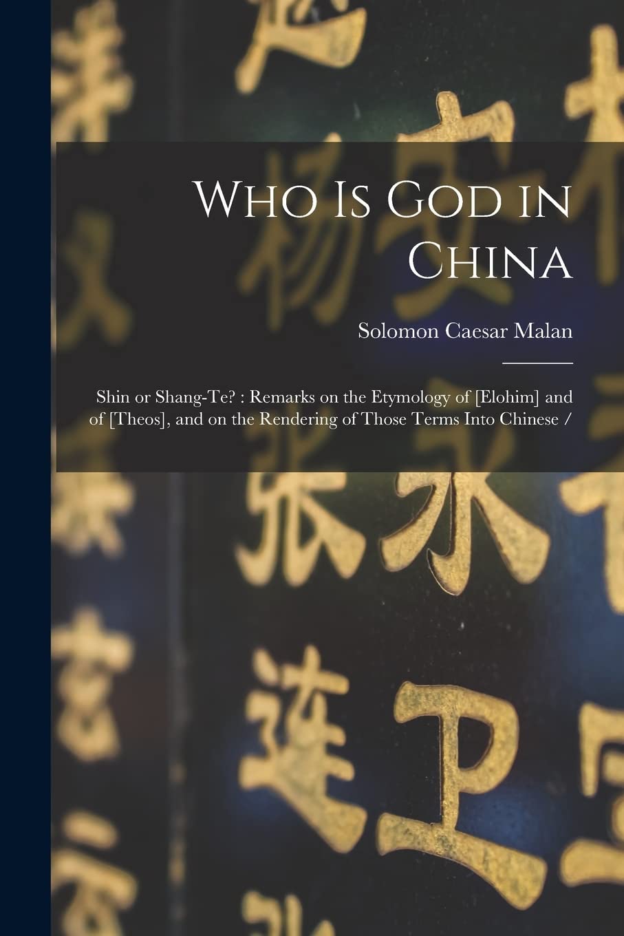Who Is God in China, Shin or Shang-te? Remarks on the Etymology of Elohim and of Theos, and on the Rendering of Those Terms Into Chinese