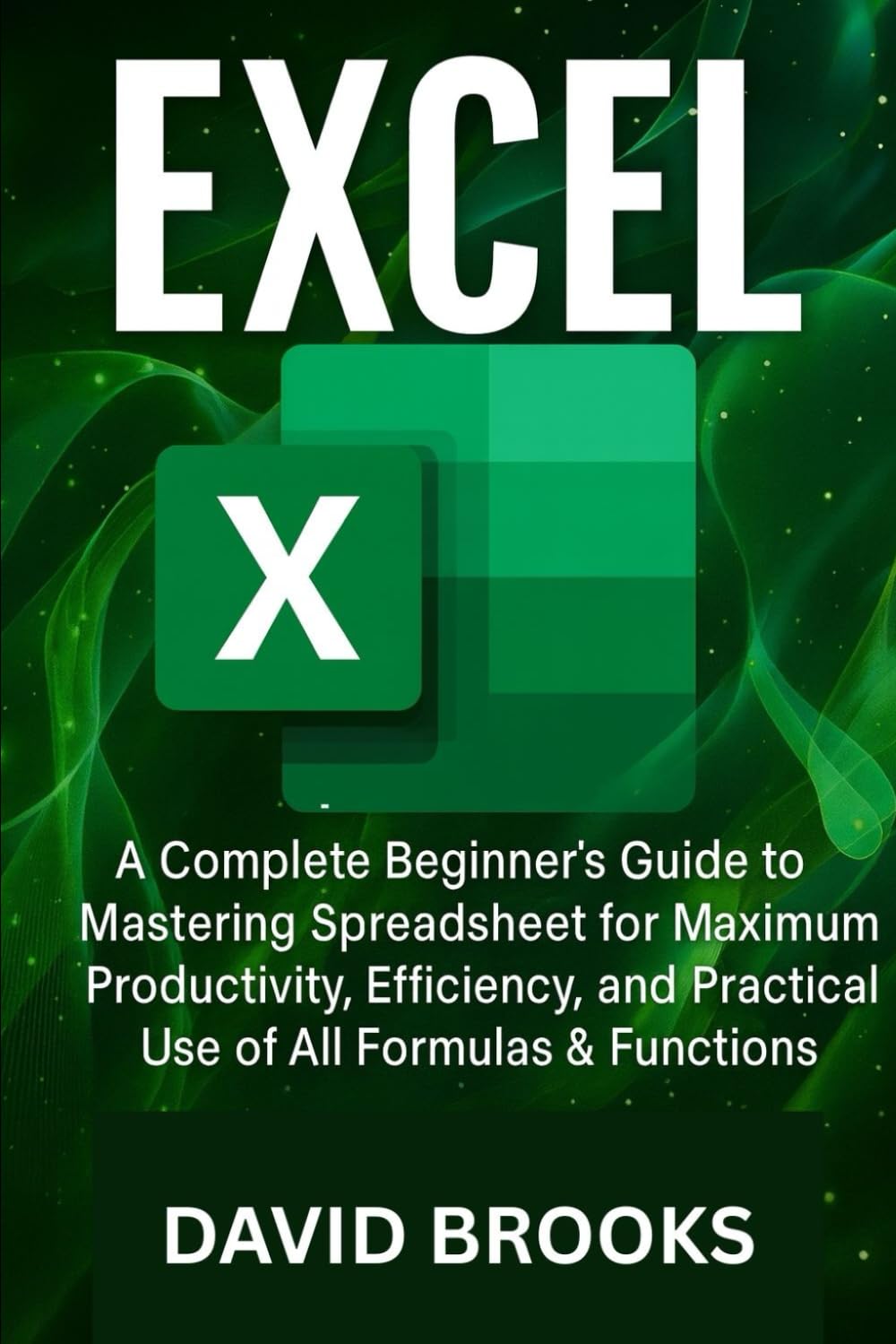 Excel: A Complete Beginner’s Guide to Mastering spread sheet for Maximum Productivity, Efficiency, and Practical Use of All Formulas & Functions