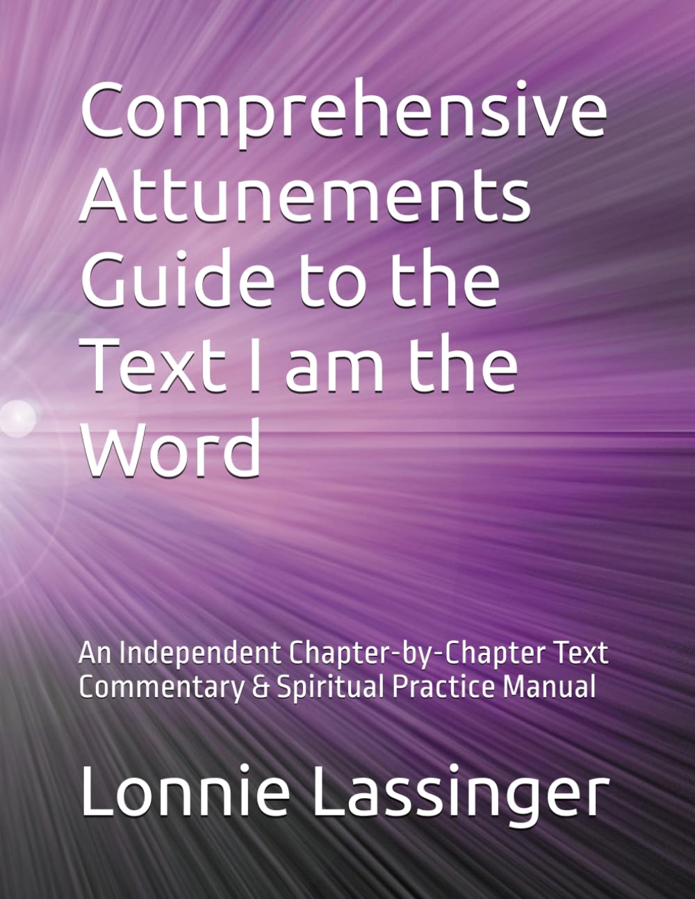 Comprehensive Attunements Guide to the Text I am the Word: An Independent Chapter-by-Chapter Text Commentary & Spiritual Practice Manual