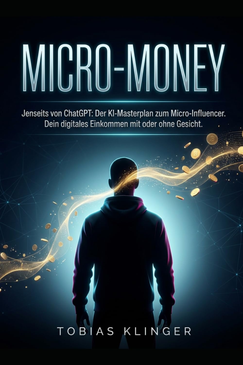 Micro-Money: Jenseits von ChatGPT: Der KI-Fahrplan zum Micro-Influencer. Dein digitales Einkommen mit oder ohne Gesicht