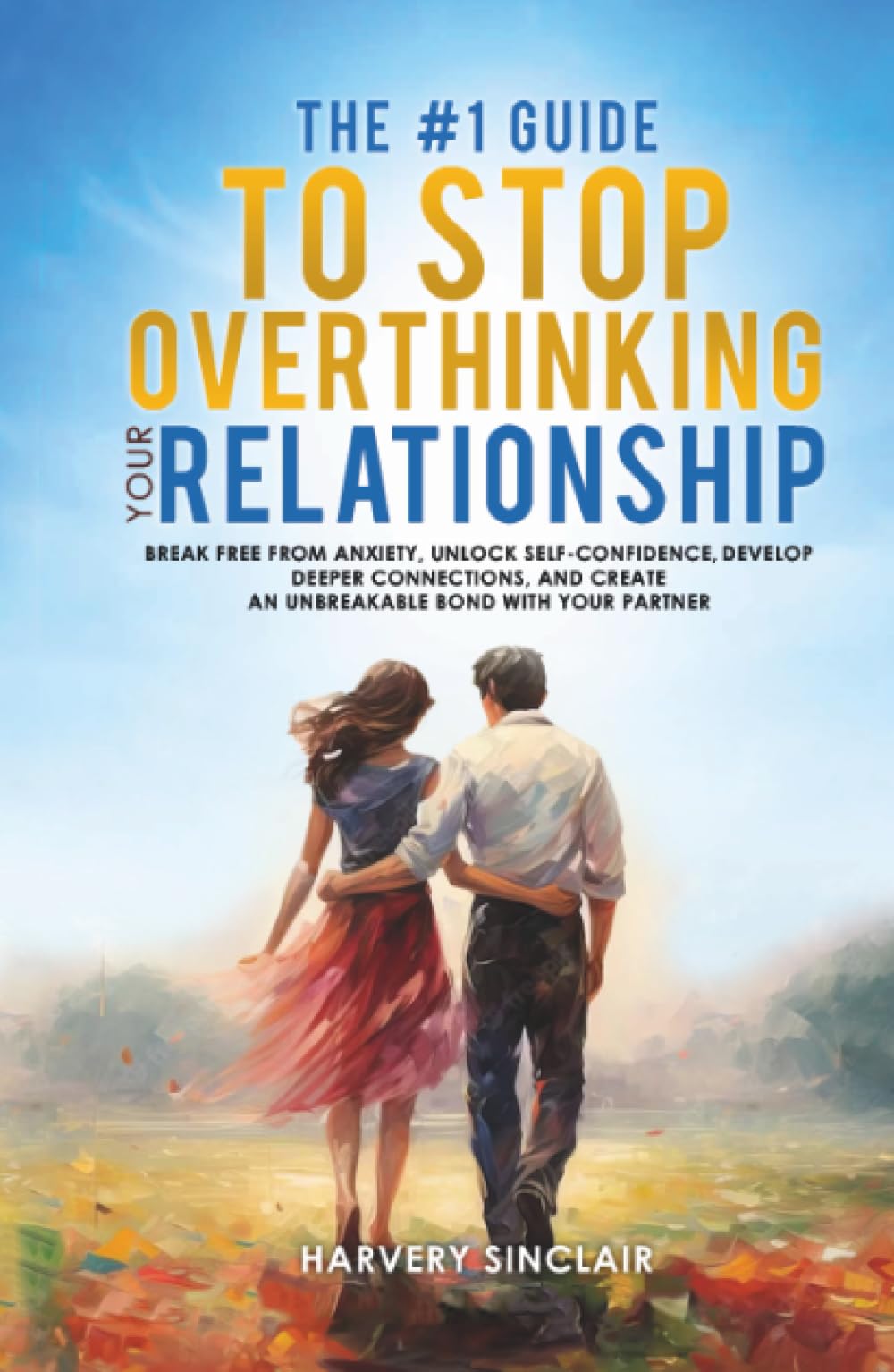 The #1 Guide to Stop Overthinking Your Relationship: Break Free From Anxiety, Unlock Self-Confidence, Develop Deeper Connections, and Create an Unbreakable Bond With Your Partner