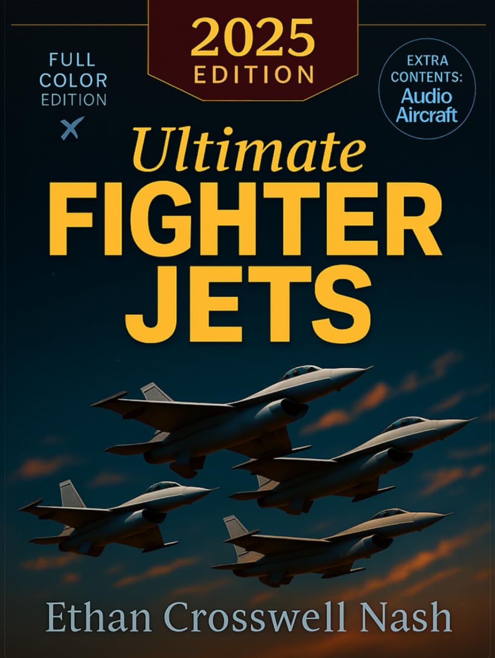 Ultimate Fighter Jets: A Full-Color Guide to the World’s Most Powerful Military Aircraft with Profiles, Stories, and Breathtaking Aviation Photography