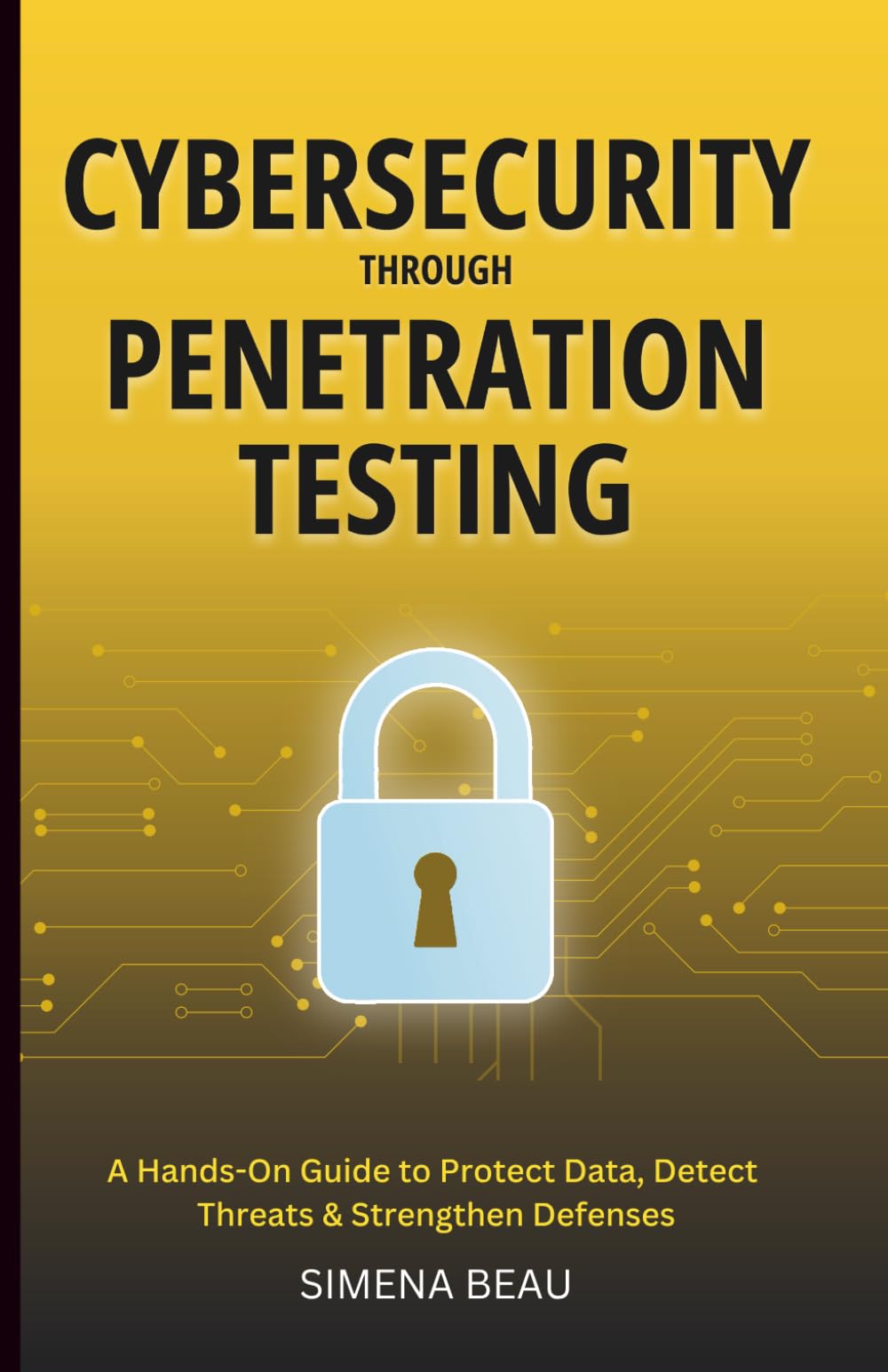 Cybersecurity Through Penetration Testing: A Hands-On Guide to Protect Data, Detect Threats & Strengthen Defenses