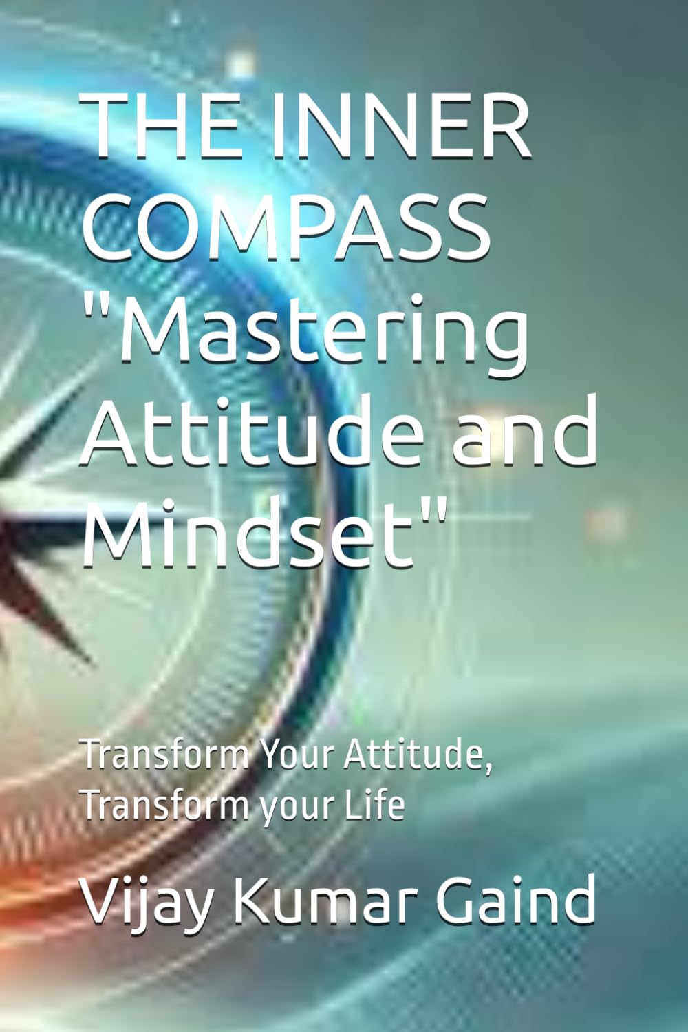THE INNER COMPASS "Mastering Attitude and Mindset": Transform Your Attitude, Transform your Life