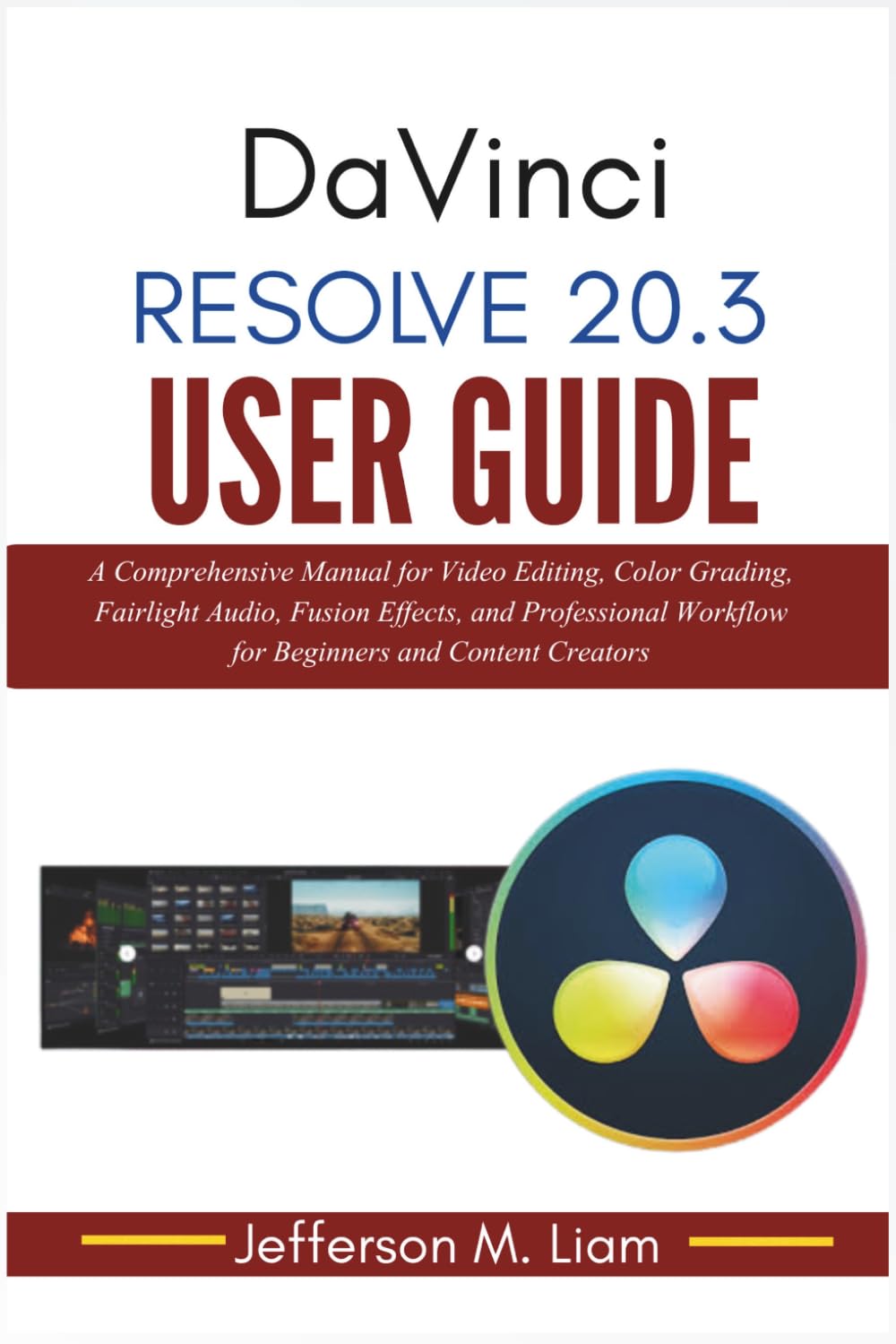 DaVinci Resolve 20.3 User Guide: A Comprehensive Manual for Video Editing, Color Grading, Fairlight Audio, Fusion Effects, and Professional Workflow for Beginners and Content Creators