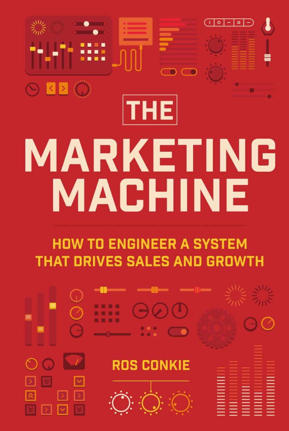 The Marketing Machine: How To Engineer A System That Drives Sales And Growth: How to Engineer Profitable, Effective Marketing for Your Small Business