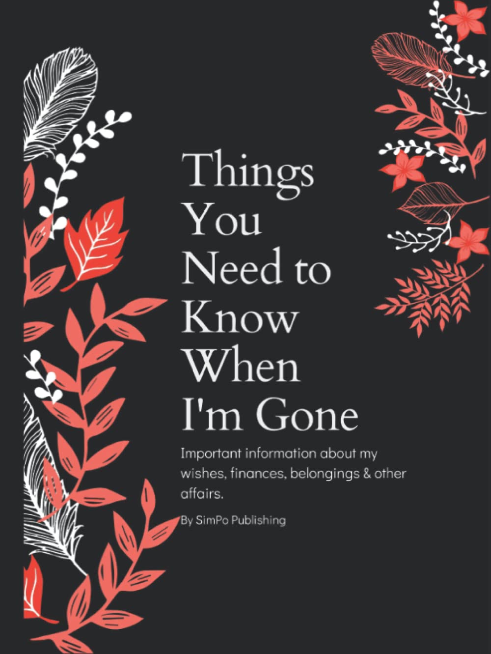 Things You Need to Know When I'm Gone: End of Life Planner | Important Information About My Wishes, Finances, Belongings & Other Affairs