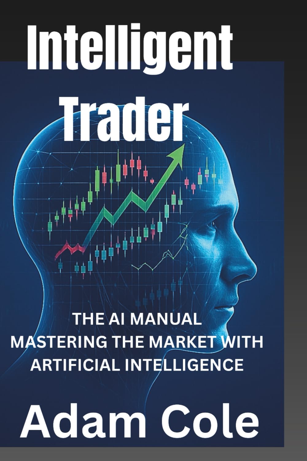 THE INTELLIGENT TRADER: THE MANUAL FOR AI TRADING : MASTERING THE MARKET WITH ARTIFICIAL INTELLIGENCIE