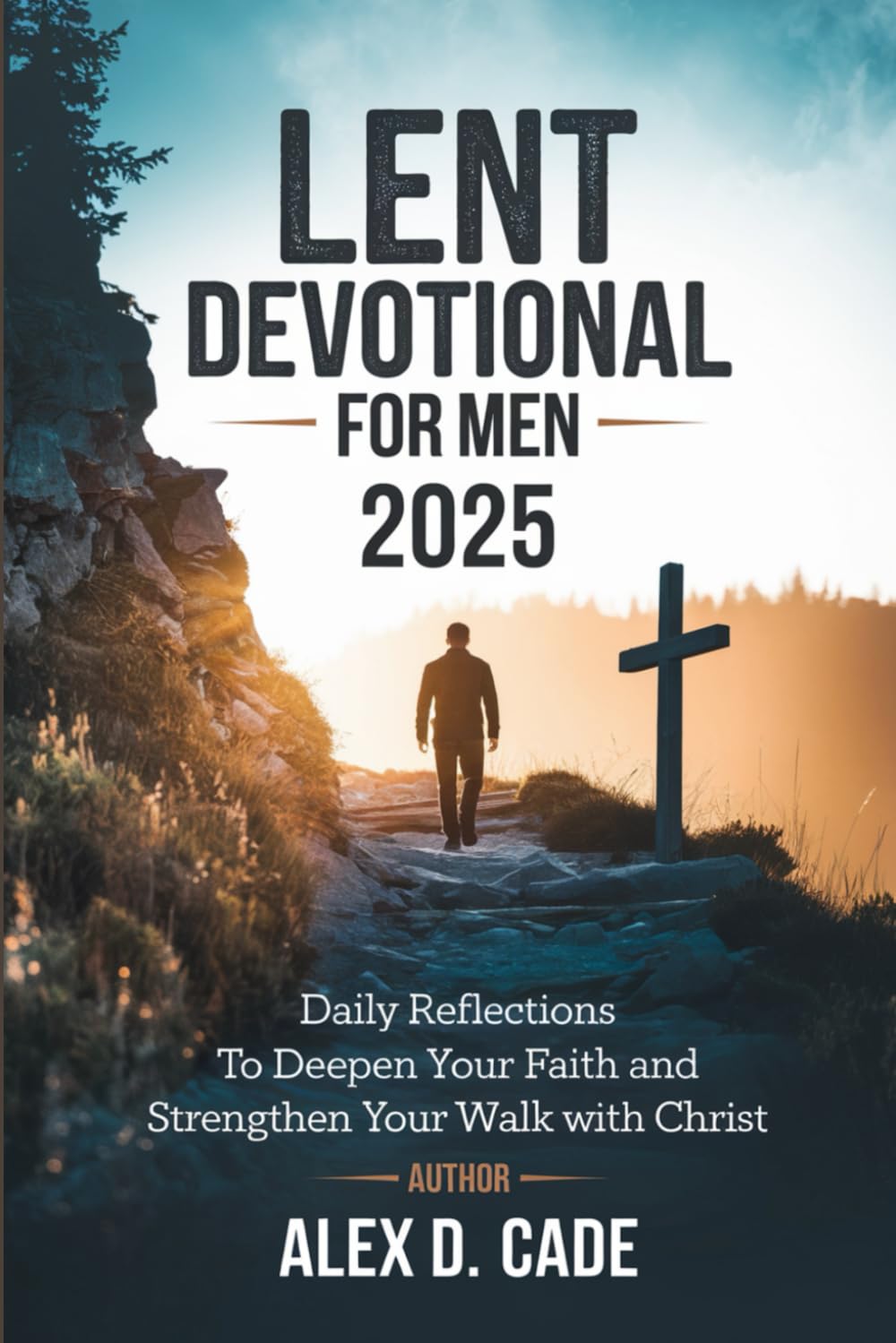Lent Devotional for Men 2025: Daily Reflections to Deepen Your Faith and Strengthen Your Walk with Christ