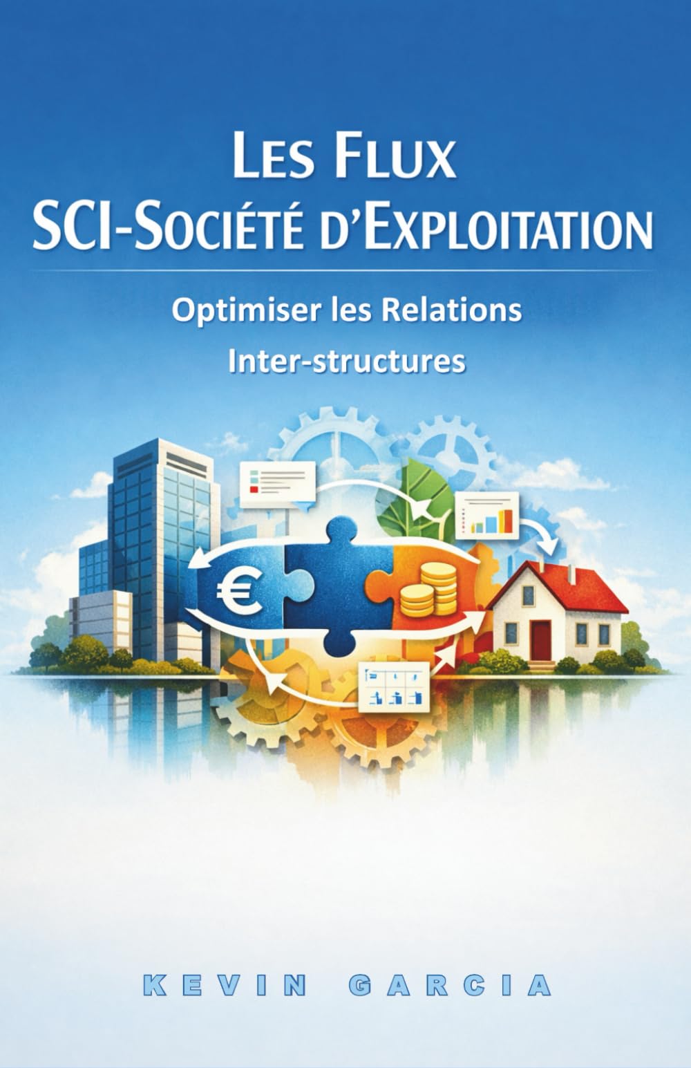 Les Flux SCI-Société d'Exploitation : Optimiser les Relations Inter-structures: 3 (L'Immobilier de l'Entrepreneur : SCI, Locaux Professionnels et Patrimoine Pierre)