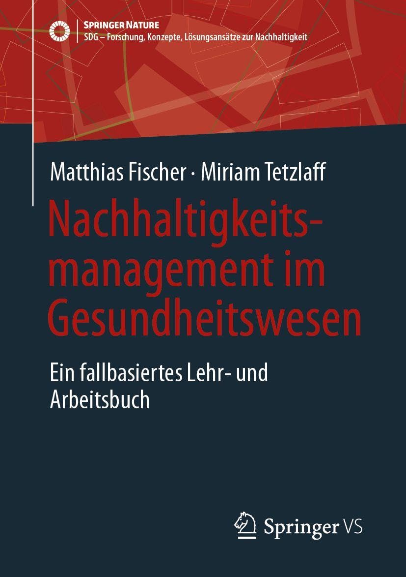 Nachhaltigkeitsmanagement im Gesundheitswesen: Ein fallbasiertes Lehr- und Arbeitsbuch (SDG - Forschung, Konzepte, Lösungsansätze zur Nachhaltigkeit)