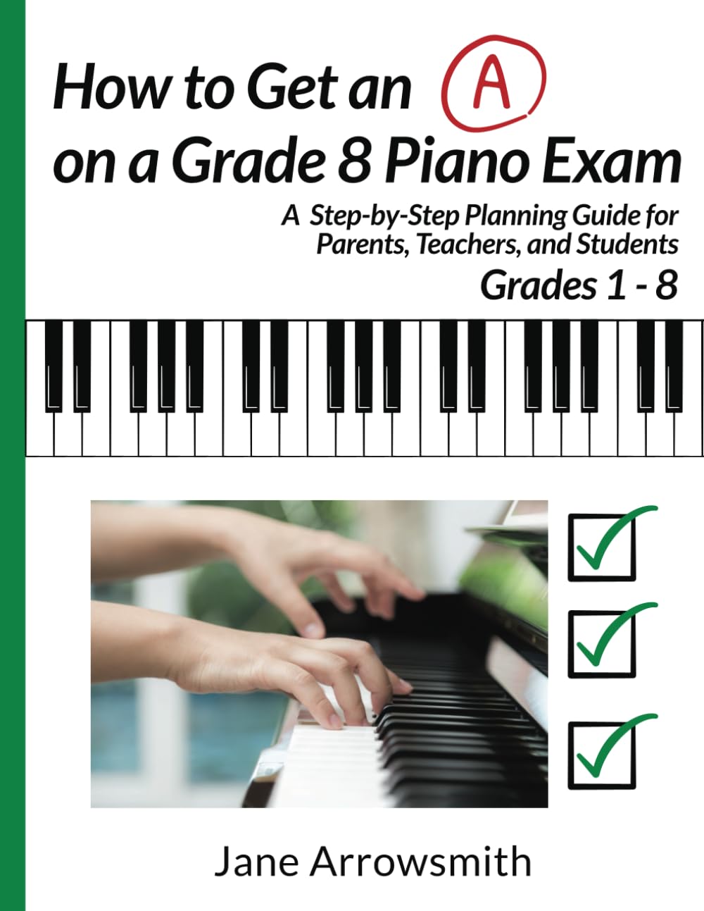 How to Get an "A" on a Grade 8 Piano Exam: A Step-By-Step Planning Guide for Parents, Teachers and Students Grade 1 - 8