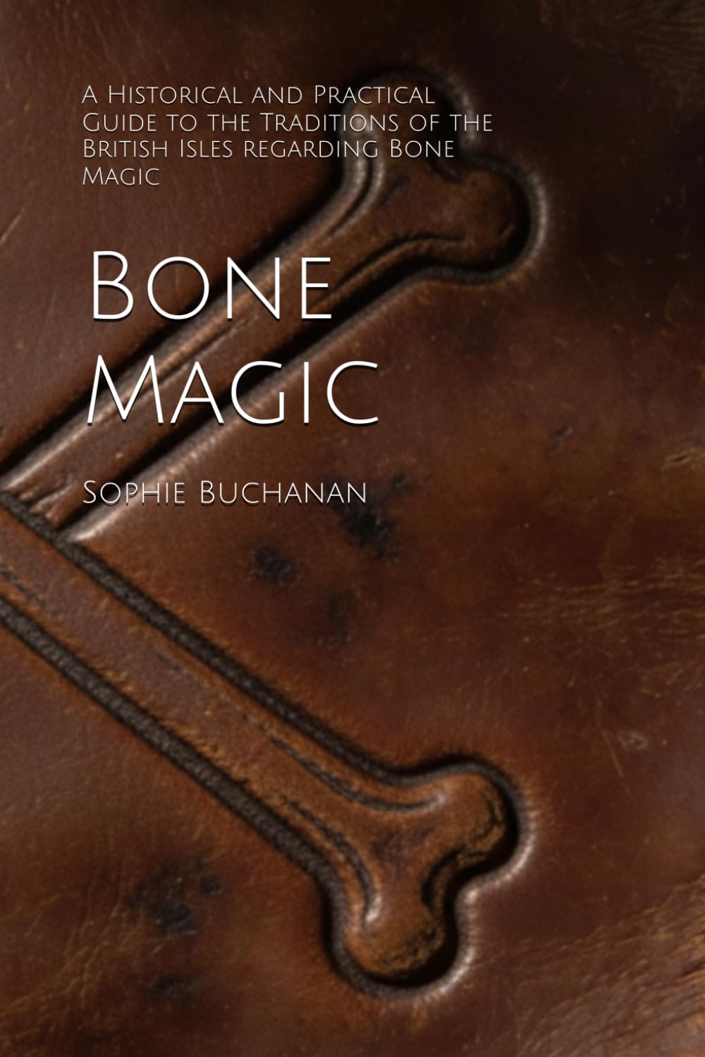 Bone Magic: A Historical and Practical Guide to the Traditions of the British Isles regarding Bone Magic (A Modern Grimoire)