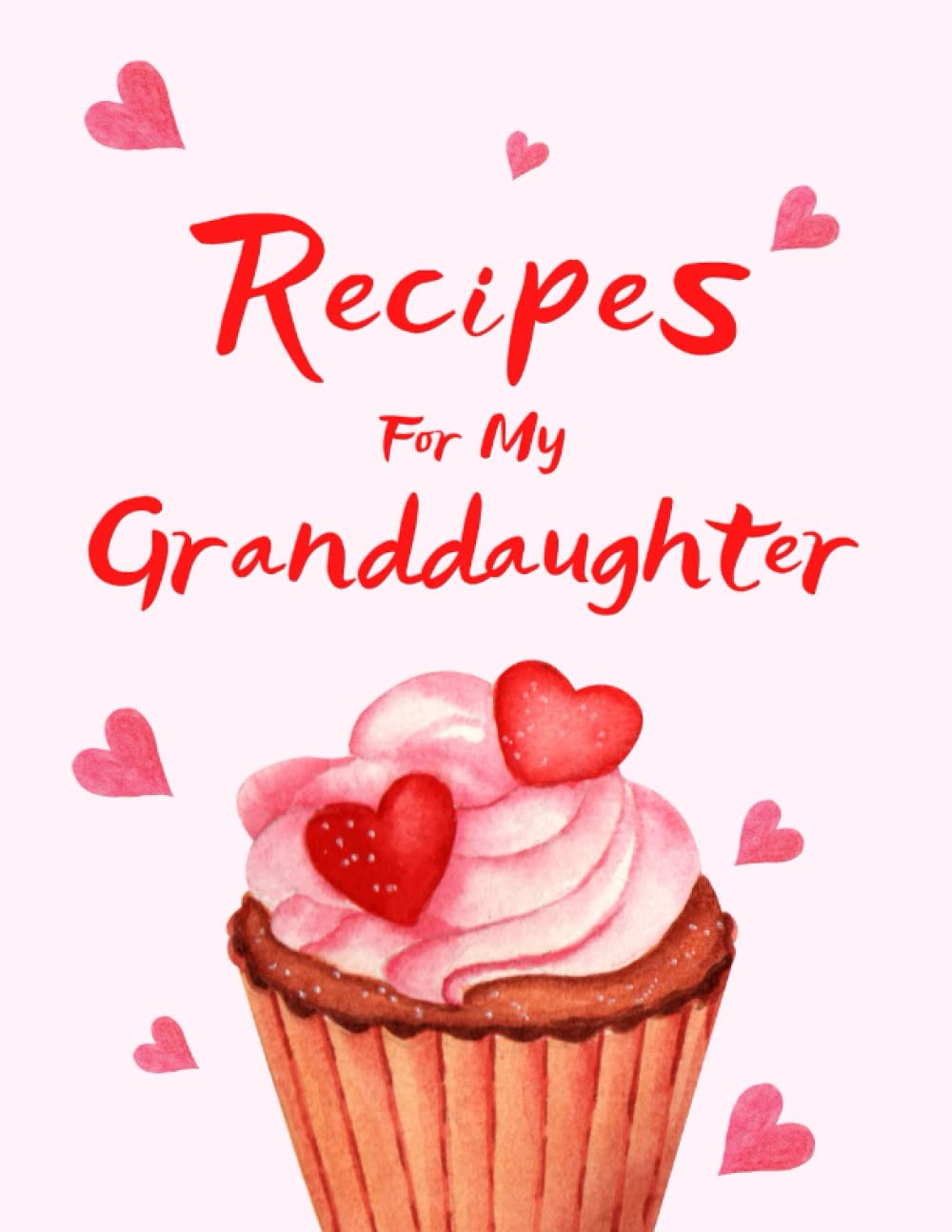 Recipes For My Granddaughter: Blank Recipe Book to Write in your own Recipes, Empty Cookbook and Organizer to Note Down your Favorite Family Recipes.