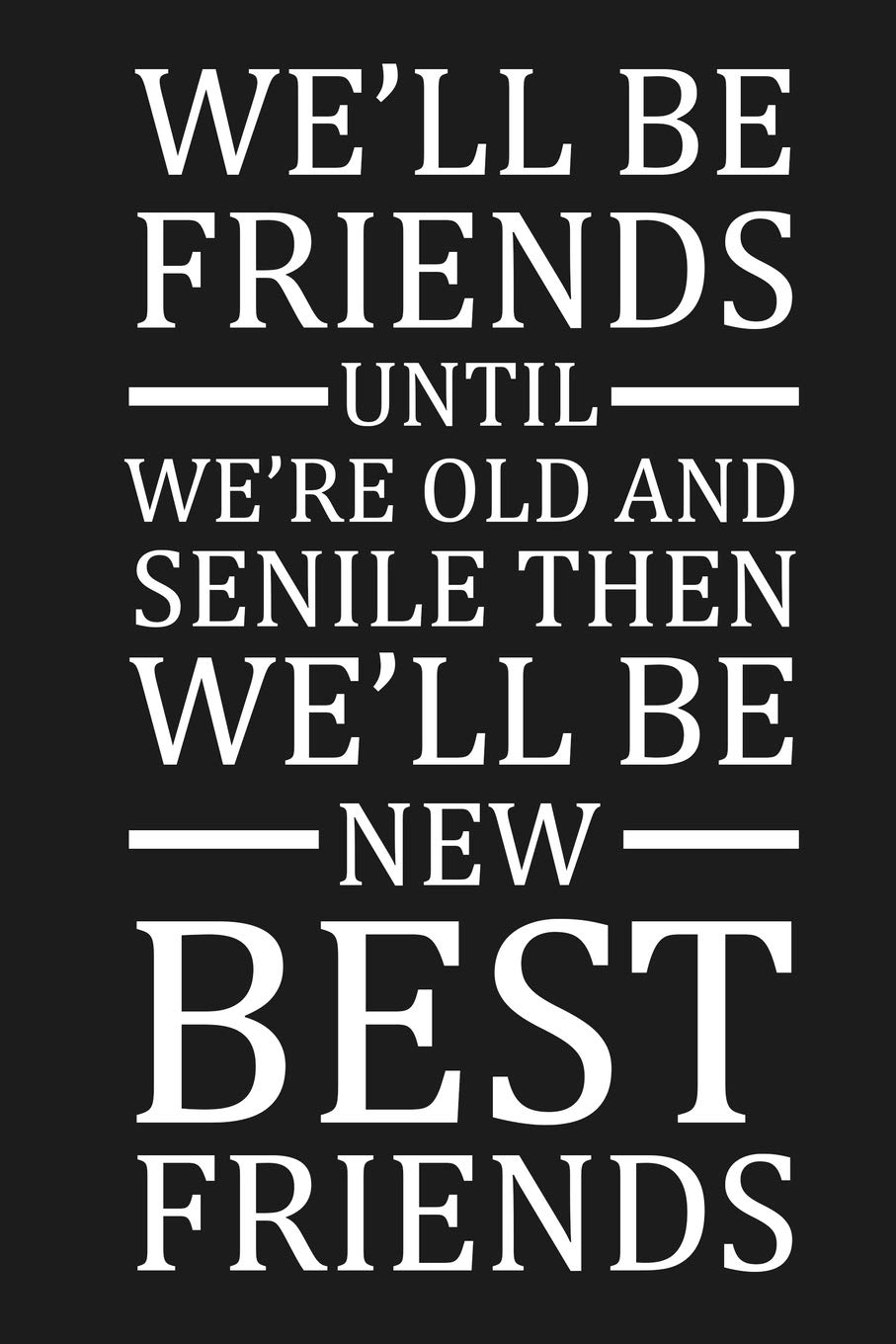 We'll Be Friends Until We're Old And Senile Then We'll Be New Best Friends: Funny Gift For Your Best Friend