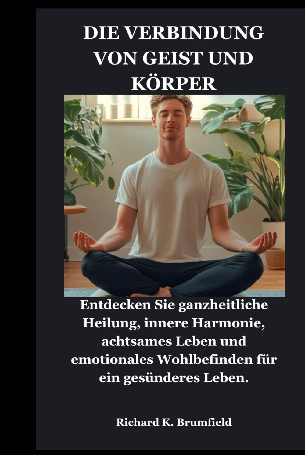 DIE VERBINDUNG VON GEIST UND KÖRPER: Entdecken Sie ganzheitliche Heilung, innere Harmonie, achtsames Leben und emotionales Wohlbefinden für ein gesünderes Leben.