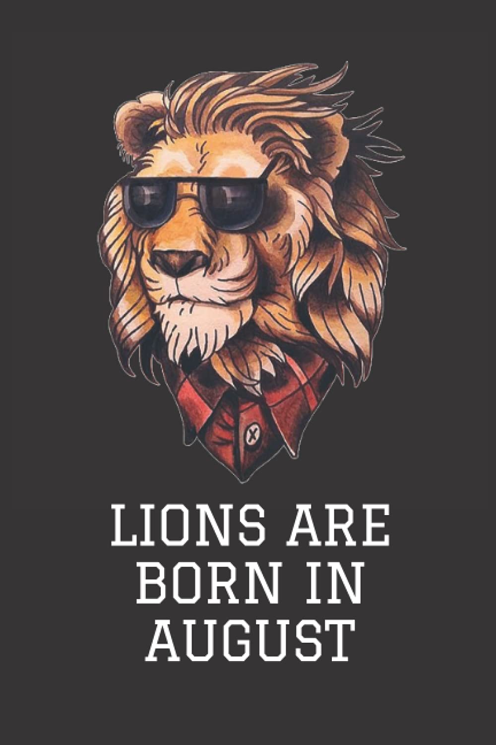 LIONS ARE BORN IN AUGUST: LINED NOTEBOOK JOURNAL - Gift Birthday - Perfect Gift For Lions Lovers - "6x9" inch - 120 Pages