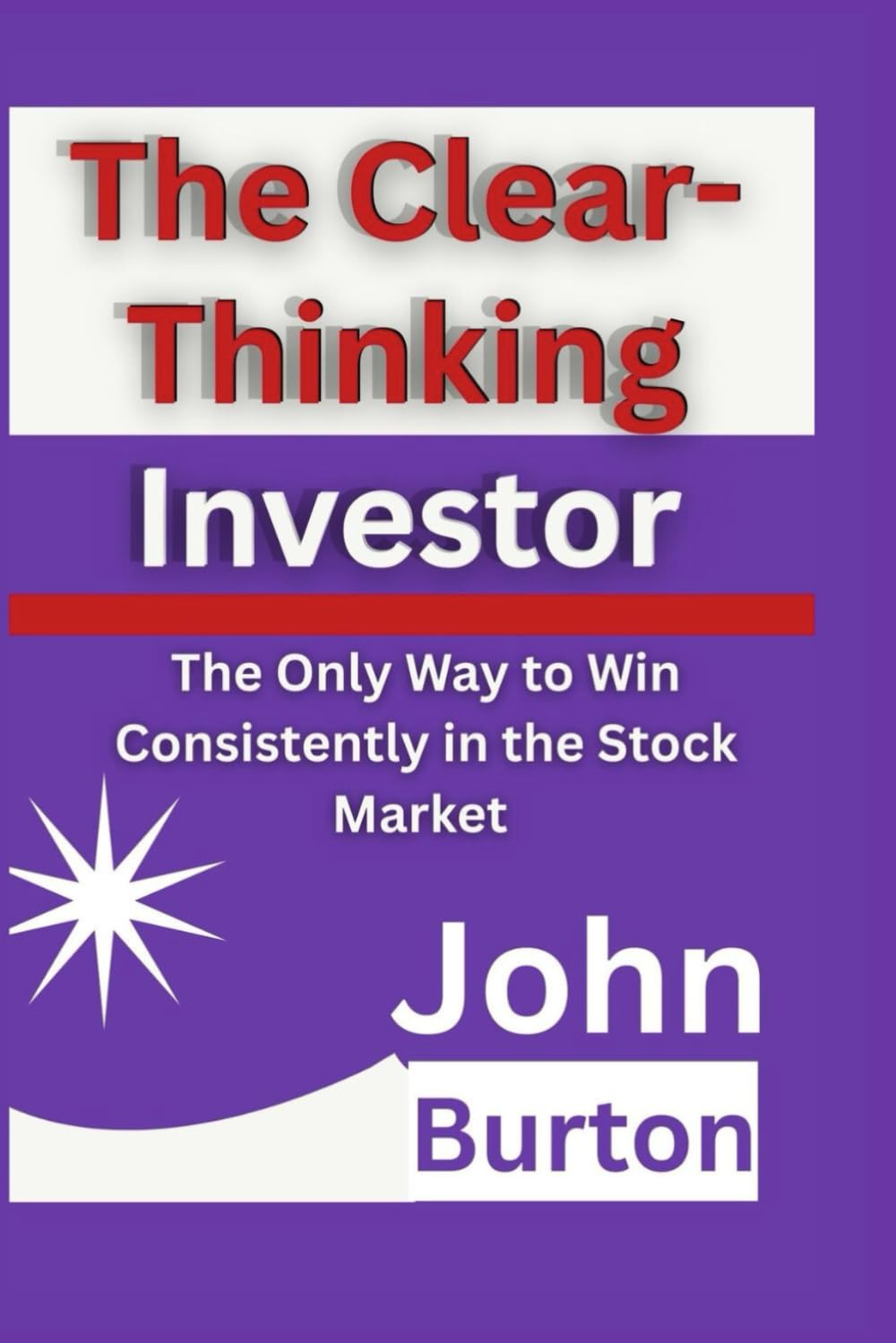 The Clear-Thinking Investor: The Only Way to Win Consistently in the Stock Market