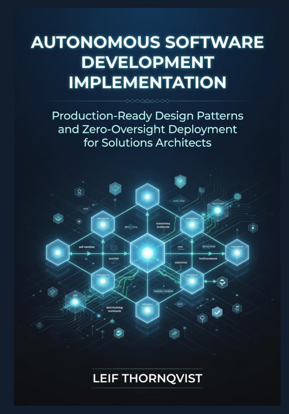 Autonomous Software Development Implementation: Production-Ready Design Patterns and Zero-Oversight Deployment for Solutions Architects