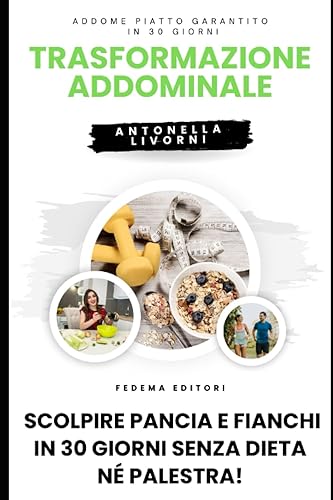 Trasformazione Addominale: Scolpire Pancia e Fianchi in 30 Giorni Senza Dieta né Palestra: La guida definitiva per una pancia piatta in 30 giorni.