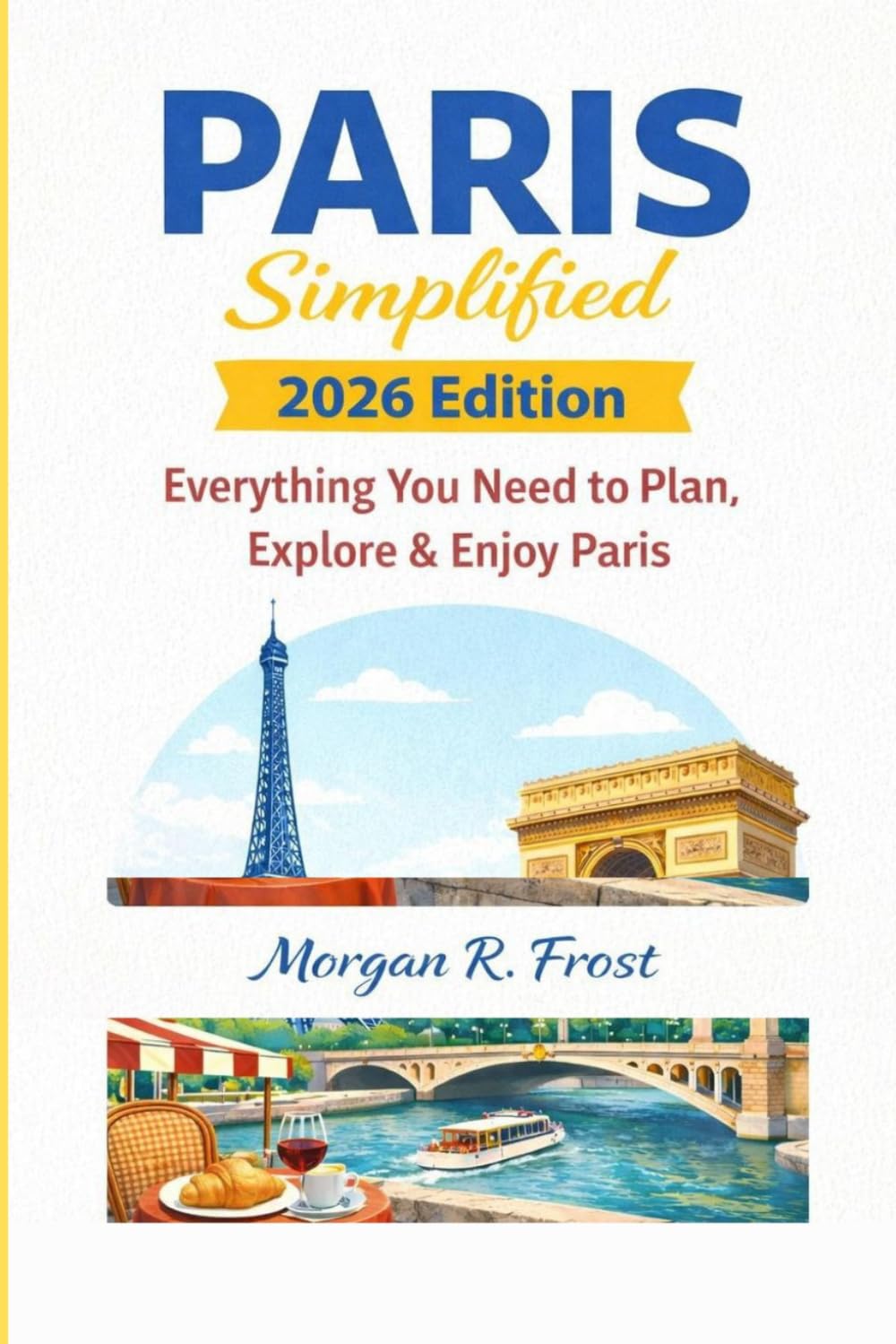 Paris simplified 2026 Edition: Everything you need to plan, explore and enjoy Paris