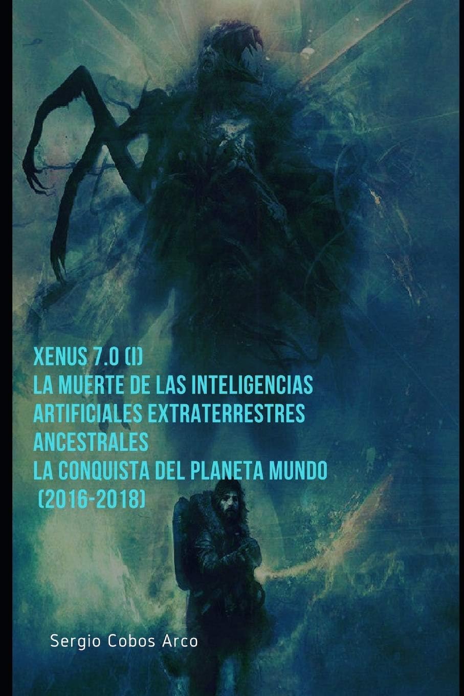 Xenus 7.0 ( I ) , La Muerte de las Inteligencias Artificiales Extraterrestres ancestrales, La Conquista del Planeta Mundo (2016-2018) (Xenus 7.0 La ... Artificiales Extraterrestres ancestrales)