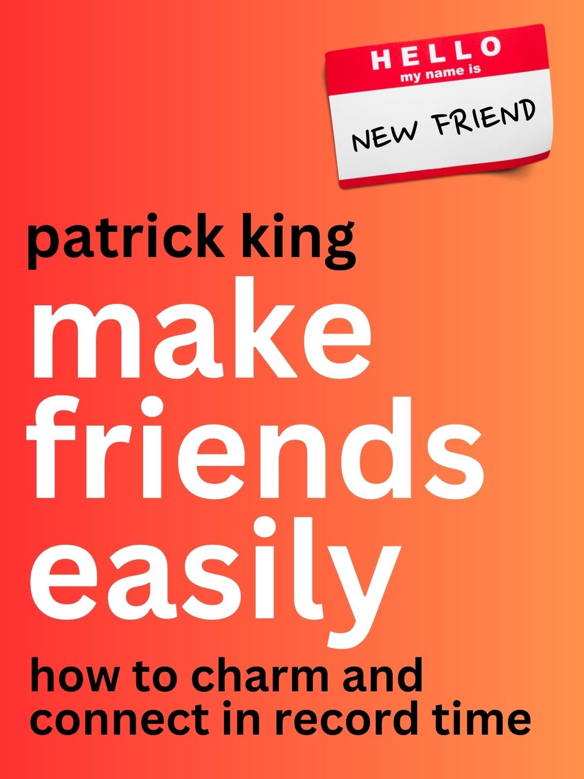 Make Friends Easily: How to Charm and Connect in Record Time (How to be More Likable and Charismatic Book 32)