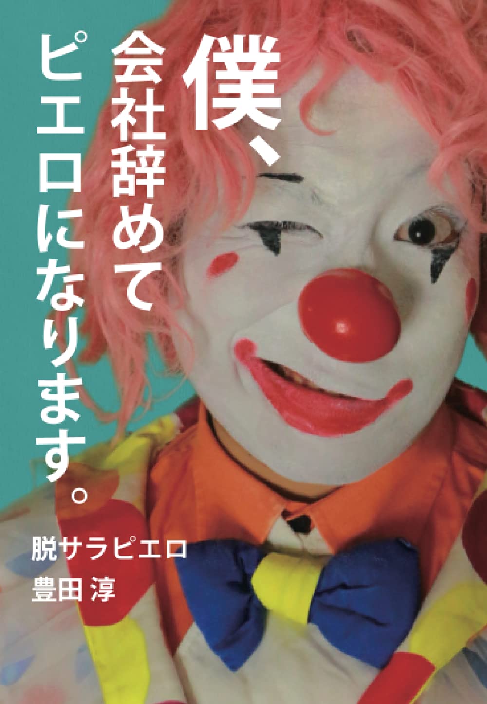 僕 会社辞めてピエロになります 脱サラピエロ 豊田淳 本 通販 Amazon 僕 会社辞めてピエロになります 脱サラピエロ 豊田淳 本 通販 Amazon