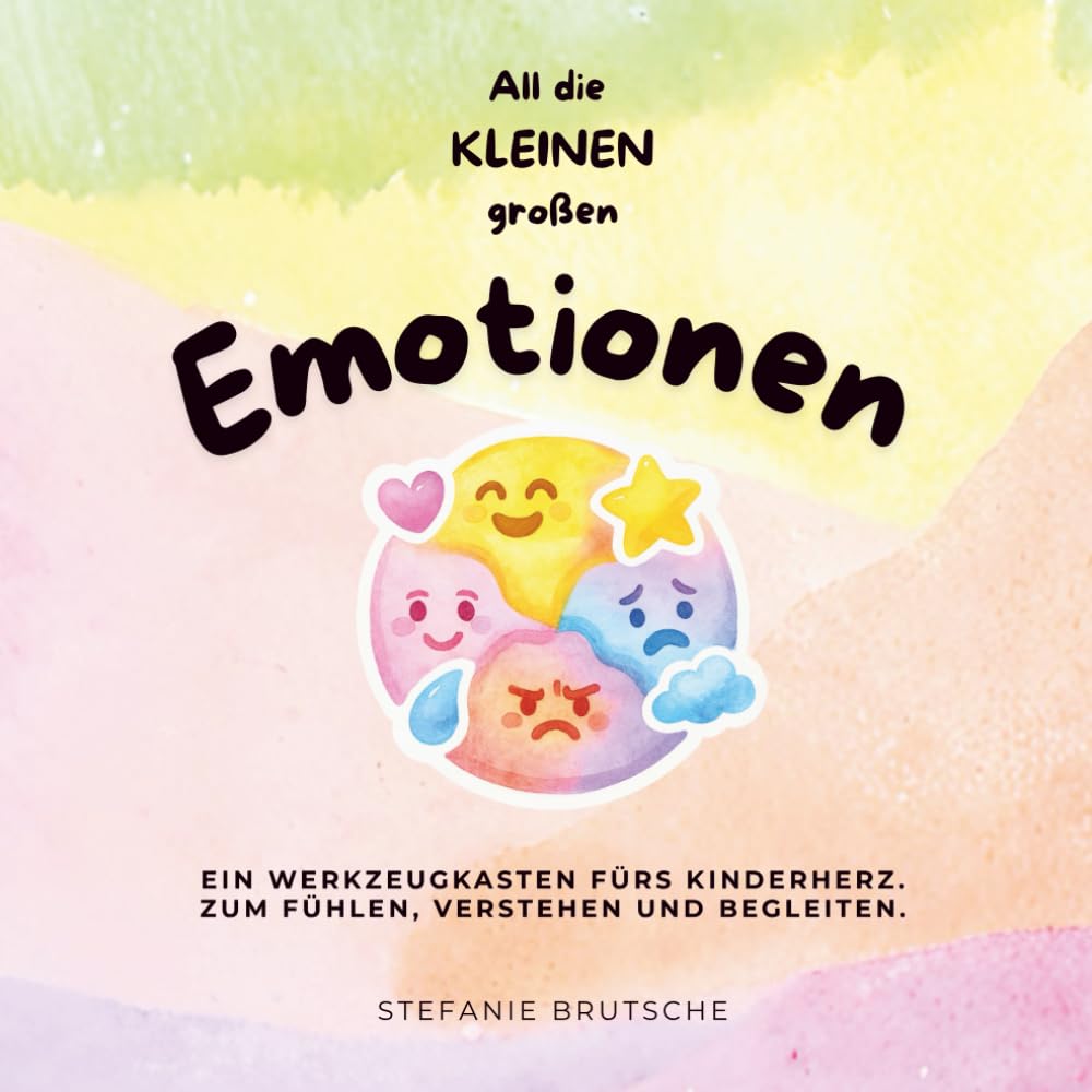 All die kleinen großen Emotionen: Ein Werkzeugkasten fürs Kinderherz. zum Fühlen, Verstehen und Begleiten.