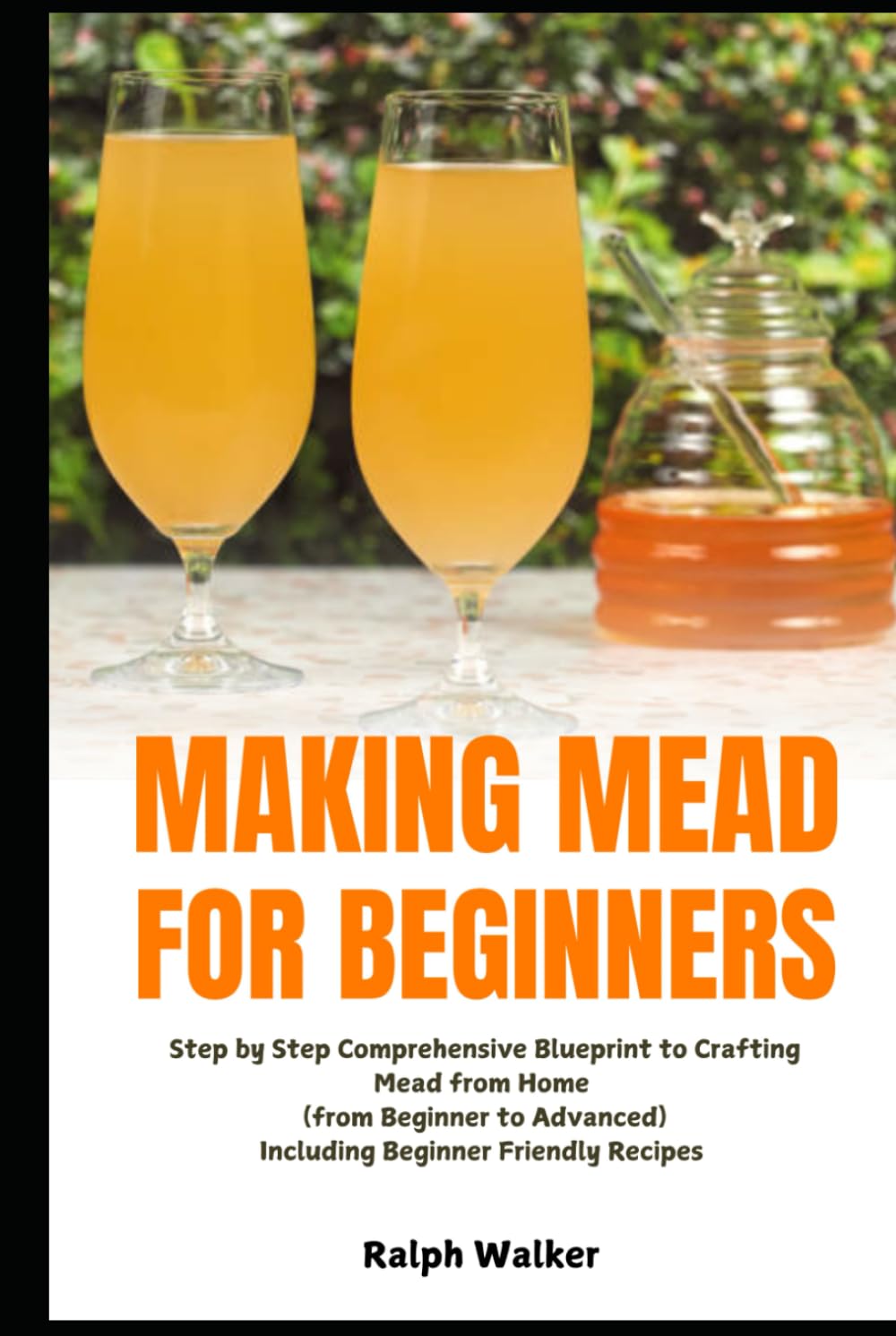 Making Mead for Beginners: Step by Step Comprehensive Blueprint to Crafting Mead from Home (From Beginner to Advanced), Including Beginner Friendly Recipes