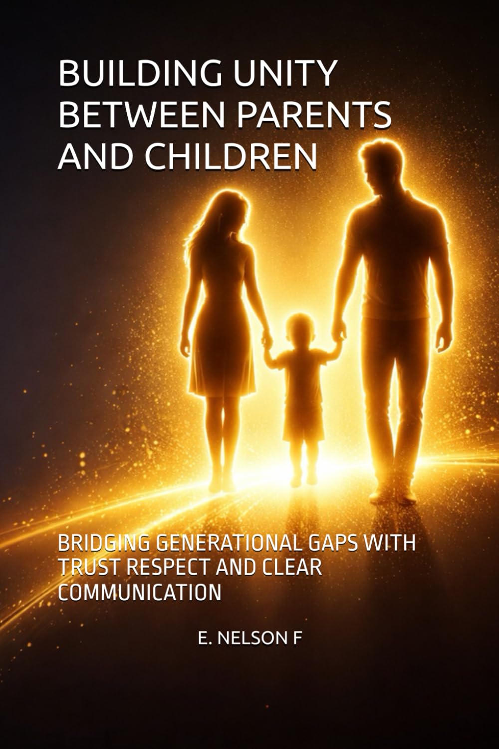 BUILDING UNITY BETWEEN PARENTS AND CHILDREN: BRIDGING GENERATIONAL GAPS WITH TRUST RESPECT AND CLEAR COMMUNICATION