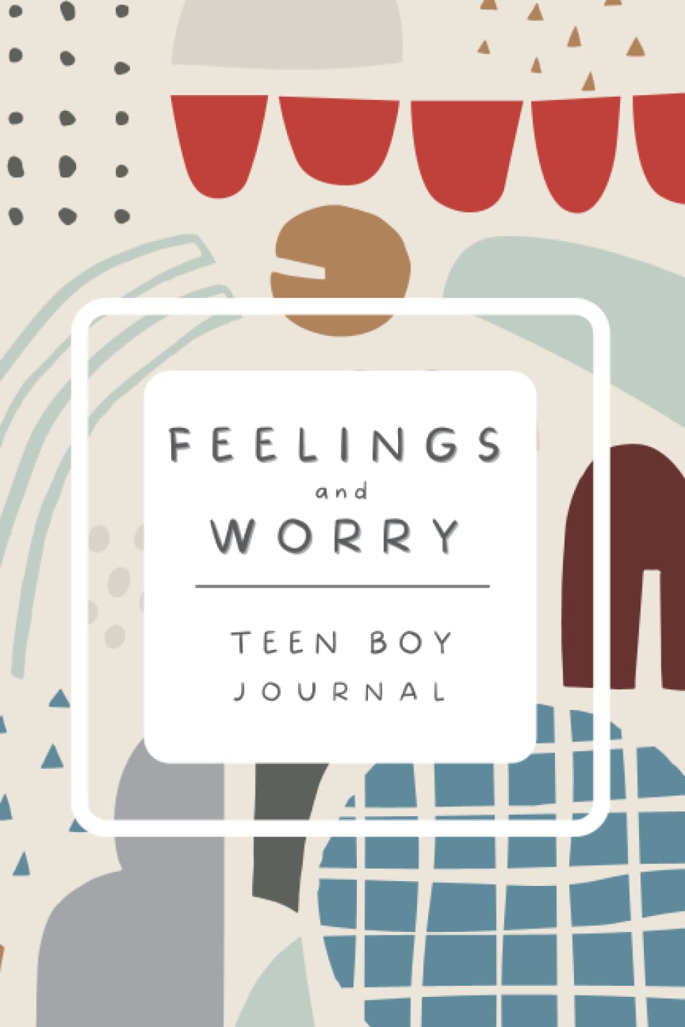 Feelings And Worry Teen Boy Journal: Daily Workbook For Teenager. Reduce Anxiety And Help Child Develop A Healthy Happy Mindset.