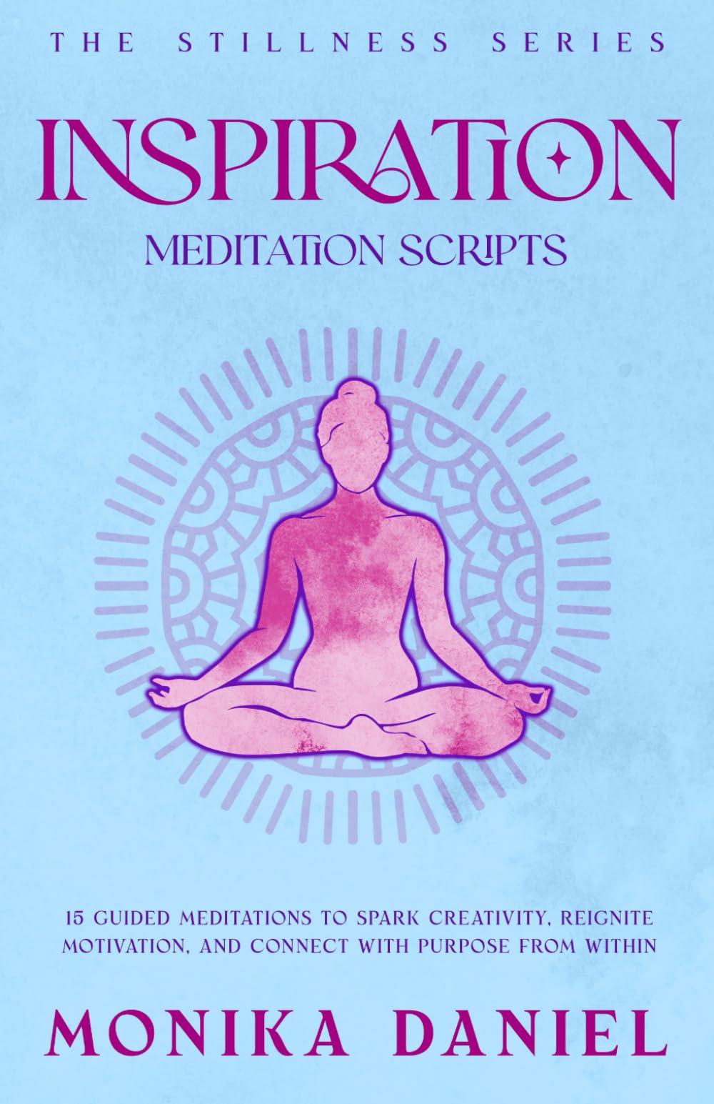 Inspiration Meditation Scripts: 15 Guided Meditations to Spark Creativity, Reignite Motivation, and Connect with Purpose from Within (The Stillness Series)