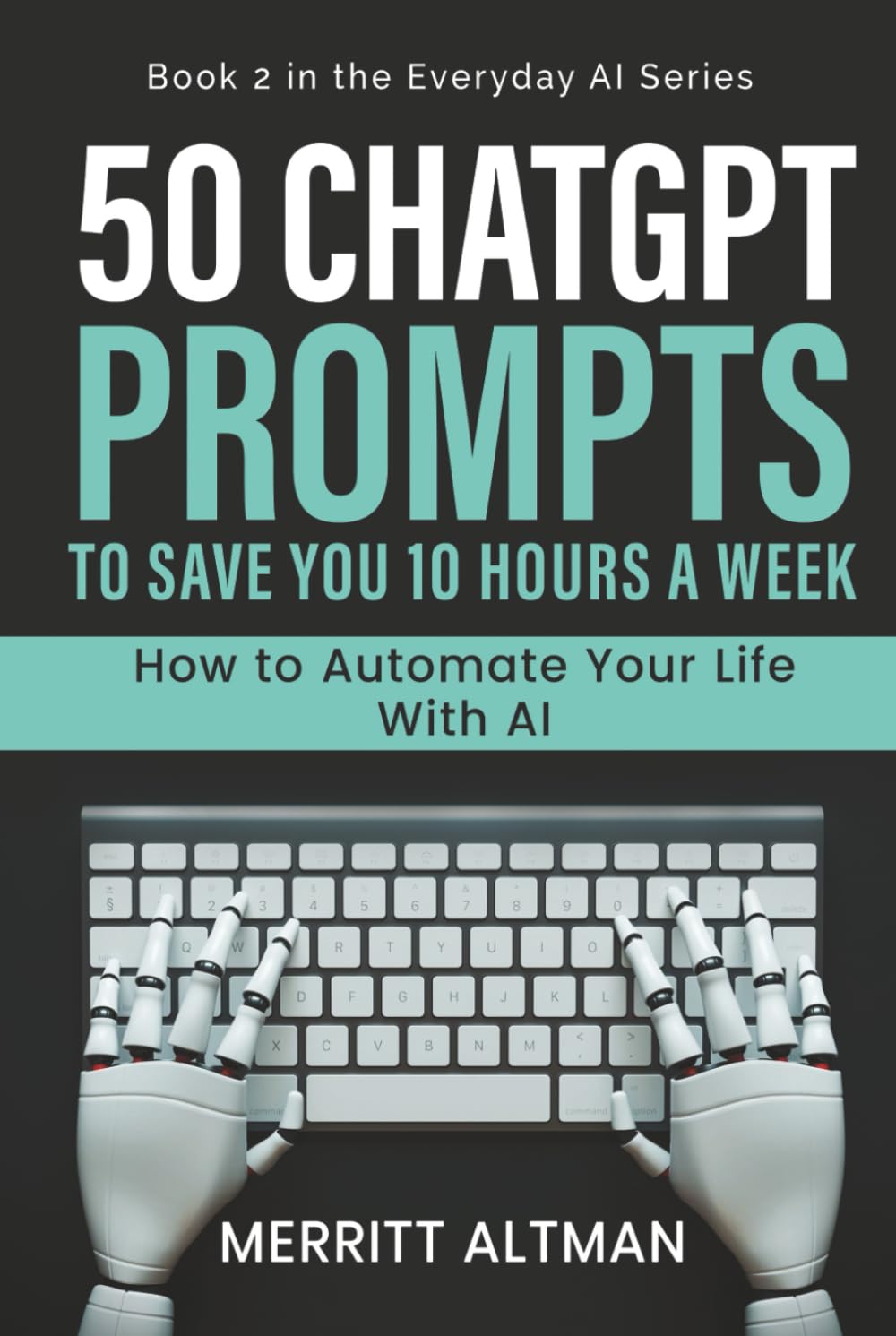 50 ChatGPT Prompts to Save You 10 Hours a Week: How to Automate Your Life With AI (Everyday AI)