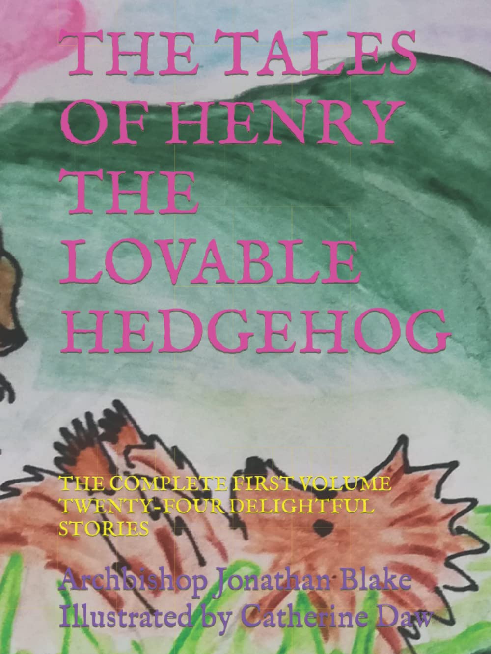 THE TALES OF HENRY THE LOVABLE HEDGEHOG: THE COMPLETE FIRST VOLUME, TWENTY-FOUR DELIGHTFUL STORIES