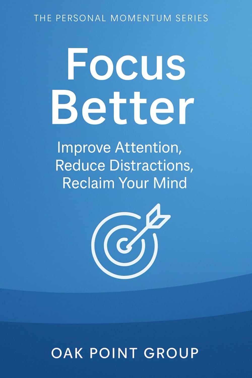 Focus Better: Improve Attention, Reduce Distractions, Reclaim Your Mind (The Personal Momentum Series)