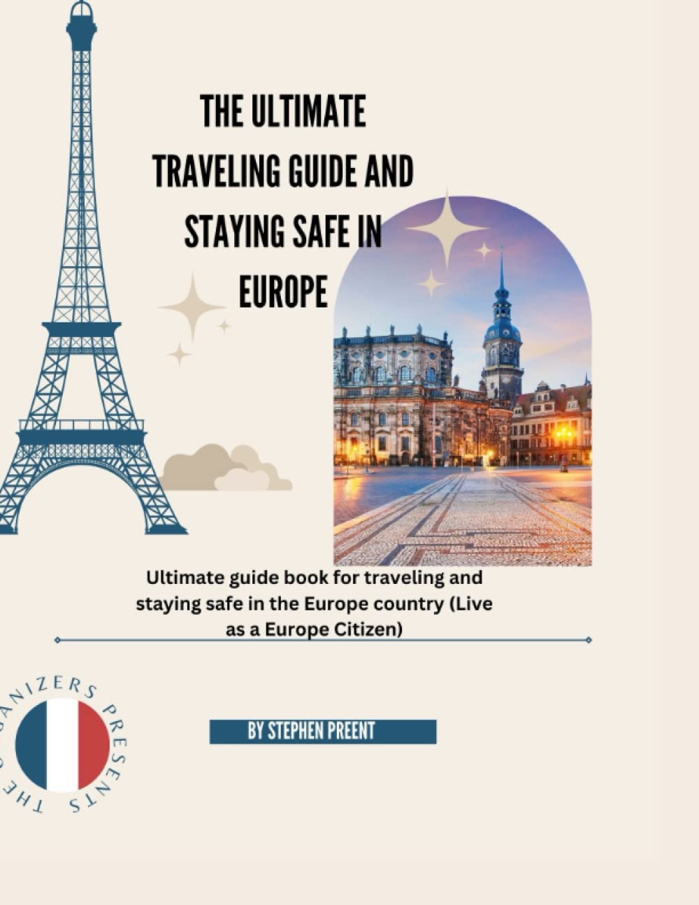 THE ULTIMATE TRAVELING GUIDE AND STAYING SAFE IN EUROPE: Ultimate guide book for traveling and staying safe in the Europe country (Live as a Europe Citizen)