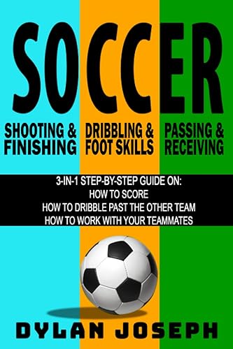 Soccer: A Step-by-Step Guide on How to Score, Dribble Past the Other Team, and Work with Your Teammates (3 Books in 1) (Understand Soccer)