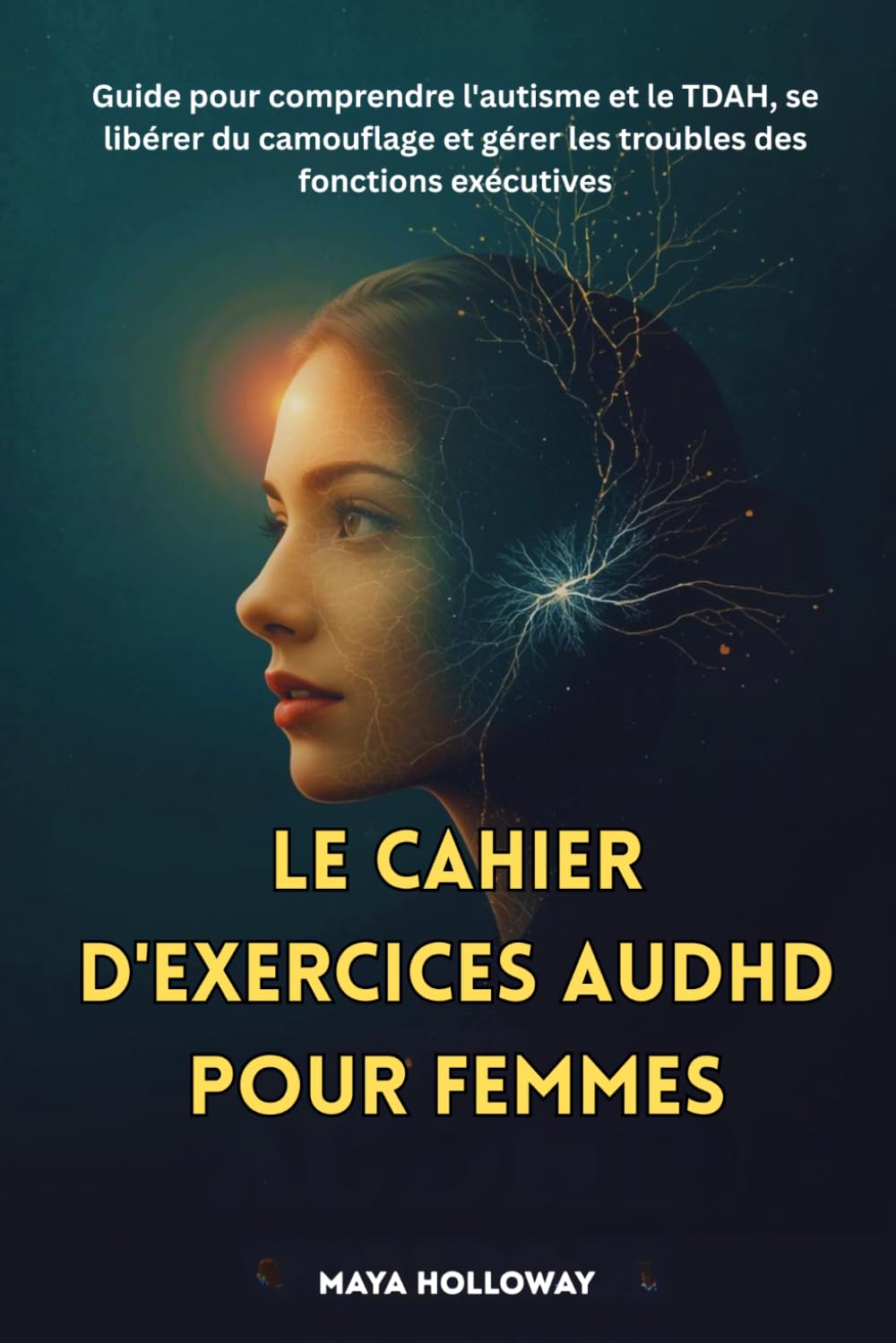 LE CAHIER D'EXERCICES AuDHD POUR FEMMES: Guide pour comprendre l'autisme et le TDAH, se libérer du camouflage et gérer les troubles des fonctions exécutives