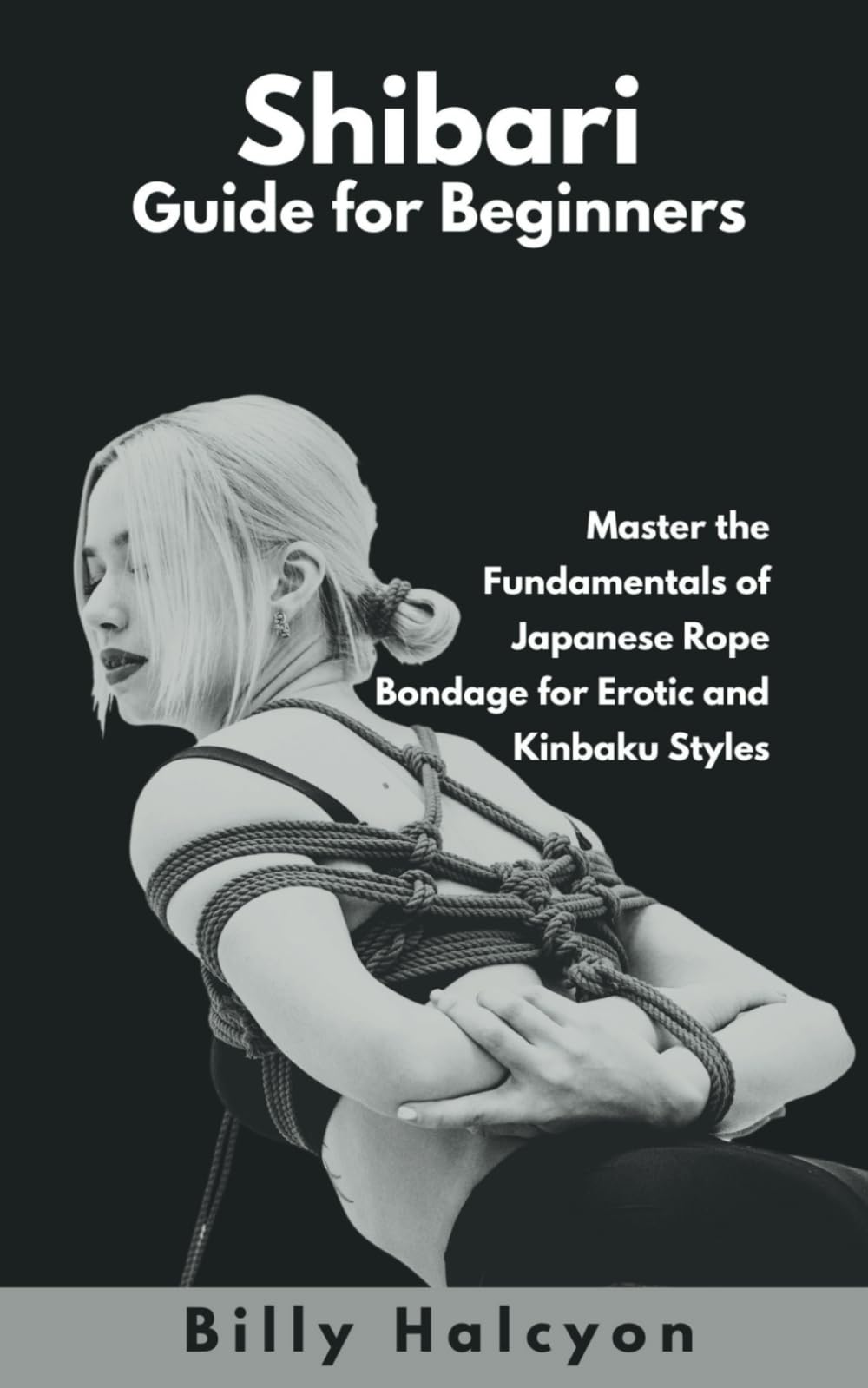 Shibari Guide for Beginners: Master the Fundamentals of Japanese Rope Bondage for Erotic and Kinbaku Styles