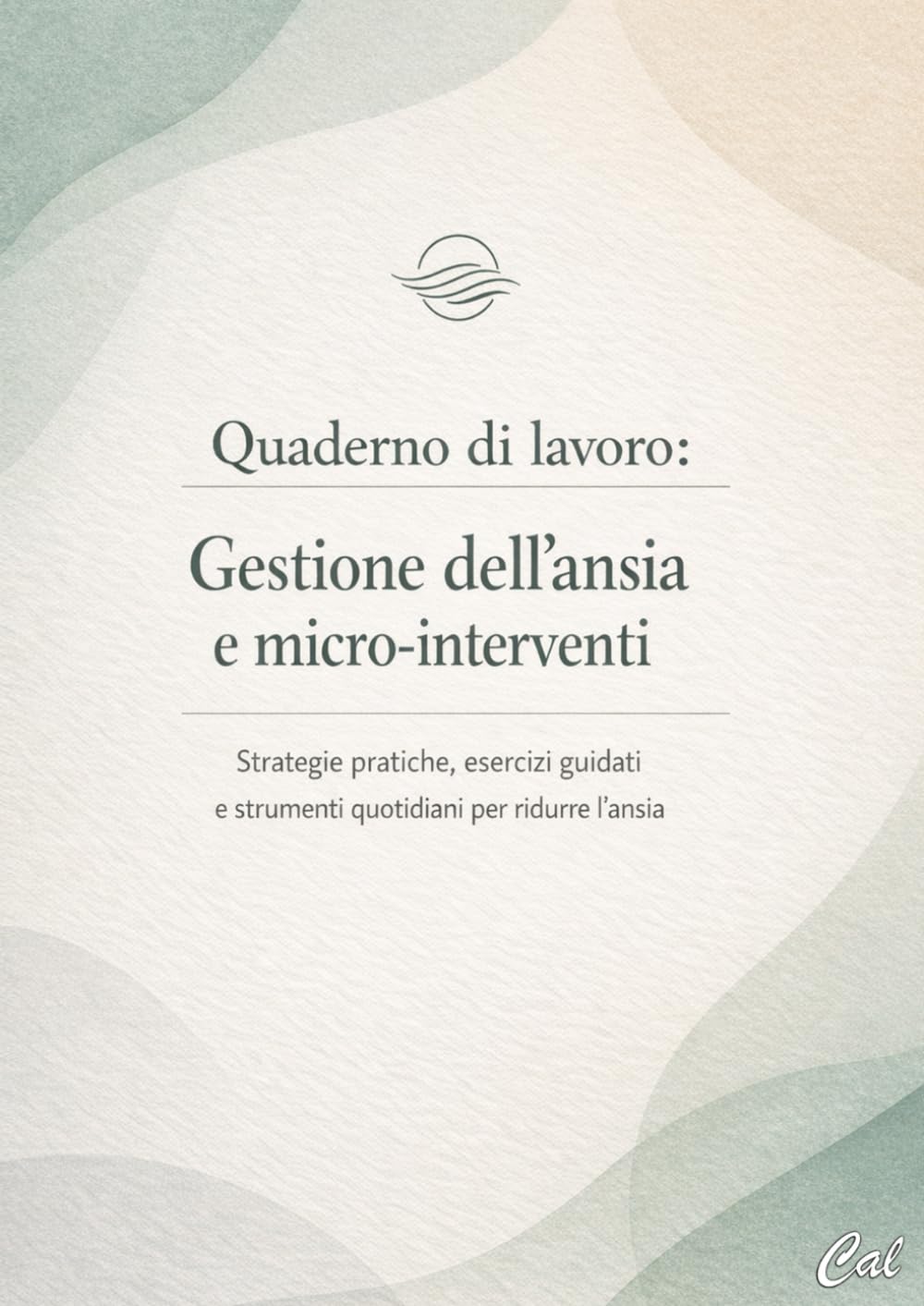 Quaderno di lavoro: Gestione dell’ansia e micro-interventi: Strategie pratiche ed esercizi guidati per ridurre l’ansia, calmare il corpo e riprendere il controllo giorno dopo giorno