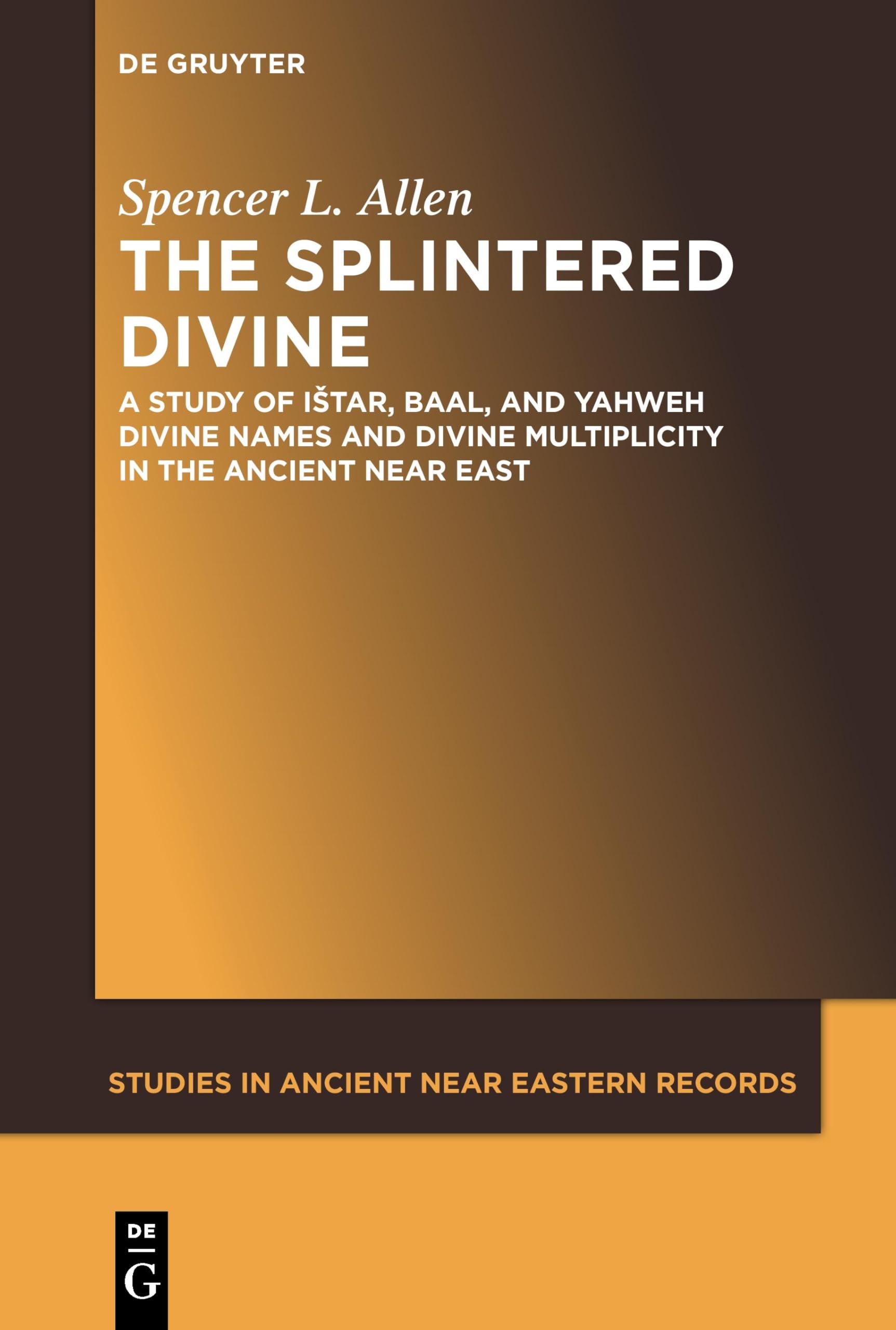 The Splintered Divine: A Study of Istar, Baal, and Yahweh Divine Names and Divine Multiplicity in the Ancient Near East: 5 (Studies in Ancient Near Eastern Records (SANER), 5)