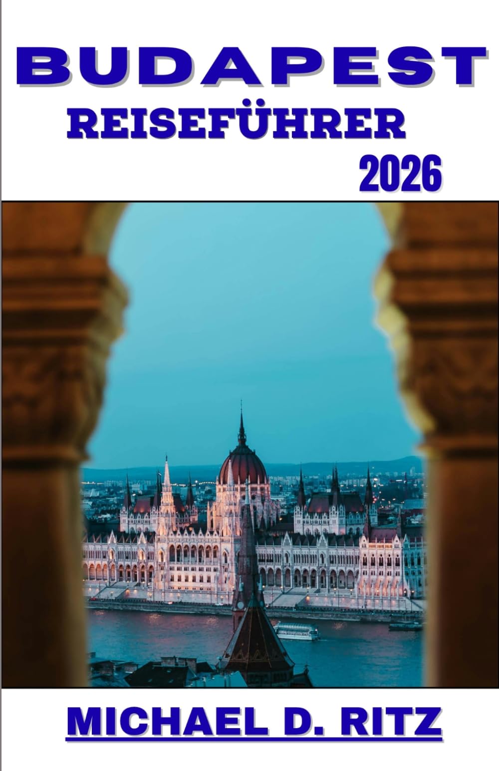 BUDAPEST REISEFÜHRER 2026: Ein praktischer Weg durch großartige Architektur, Badekultur, Caféleben und historische Straßen.