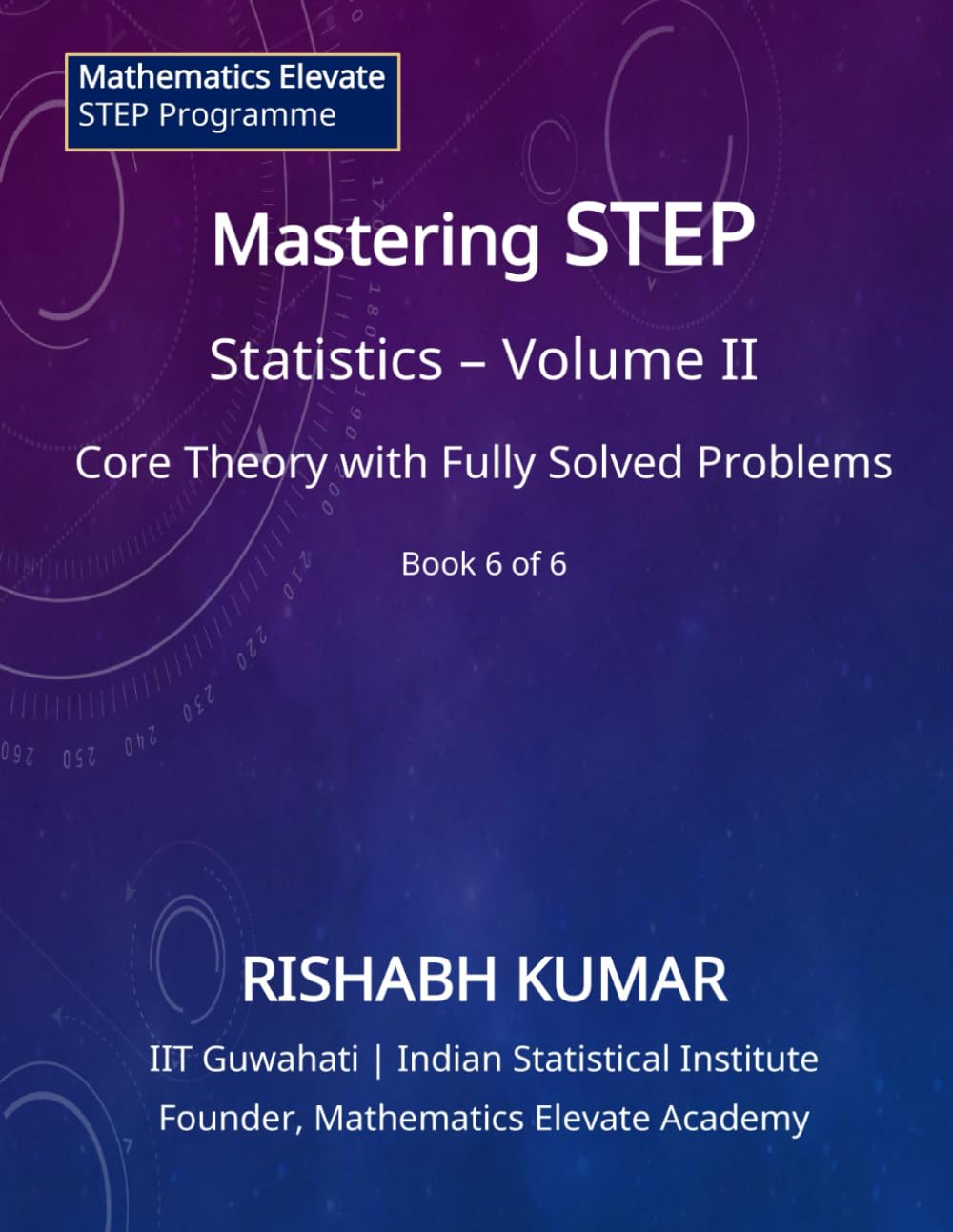 Mastering STEP Mathematics: Probability & Statistics – Volume II: Continuous Models, Limit Laws, and Advanced Techniques for STEP II & III (Mathematics Elevate STEP Series)