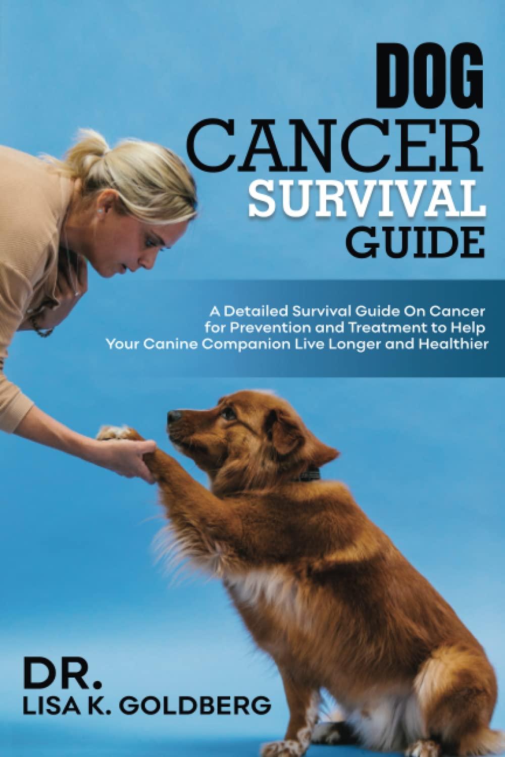 Dog Cancer Survival Guide: A Detailed Survival Guide on Cancer for Prevention and Treatment to Help Your Canine Companion Live Longer and Healthier