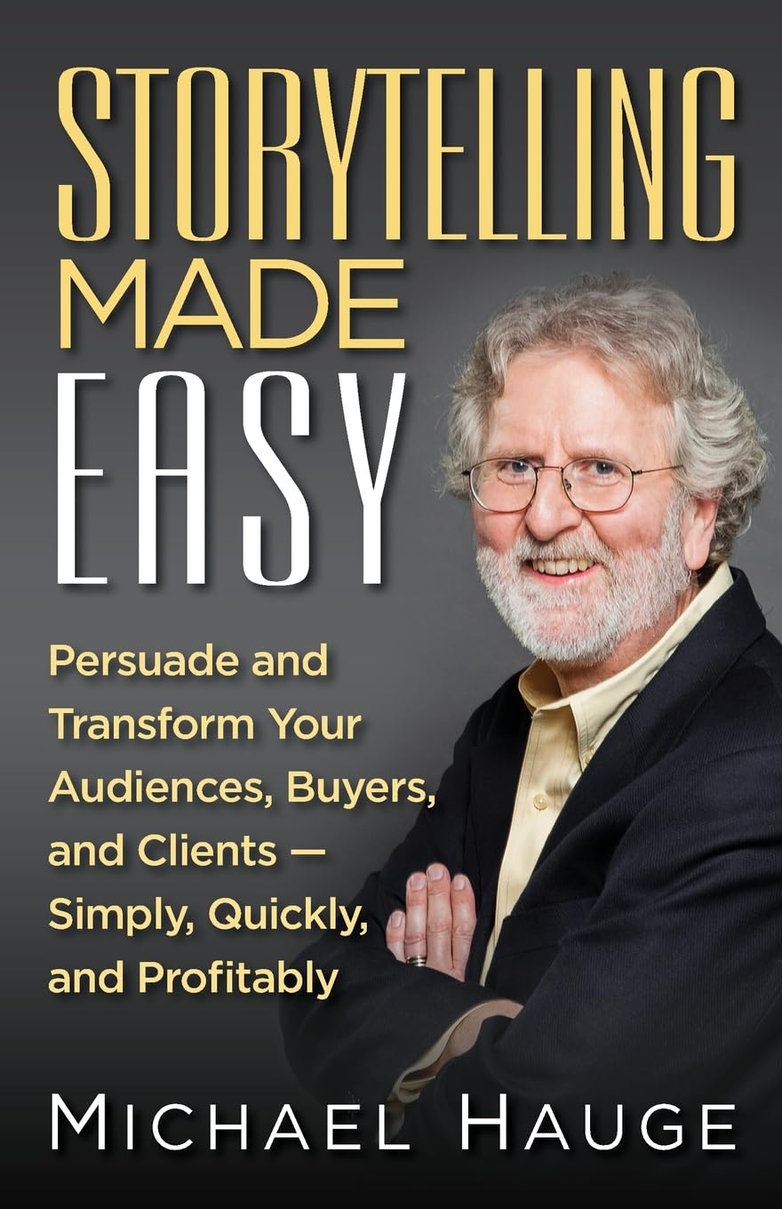 Storytelling Made Easy: Persuade and Transform Your Audiences, Buyers, and Clients -- Simply, Quickly, and Profitably