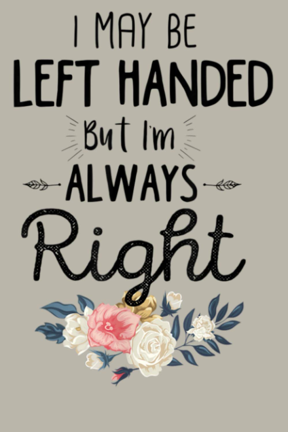 Funny Left Handed I May Be Left Handed But I M Always Right: Notebook Planner - 6x9 inch Daily Planner Journal, To Do List Notebook, Daily Organizer, 114 Pages