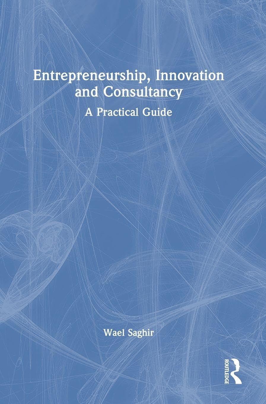 Entrepreneurship, Innovation and Consultancy: A Practical Guide